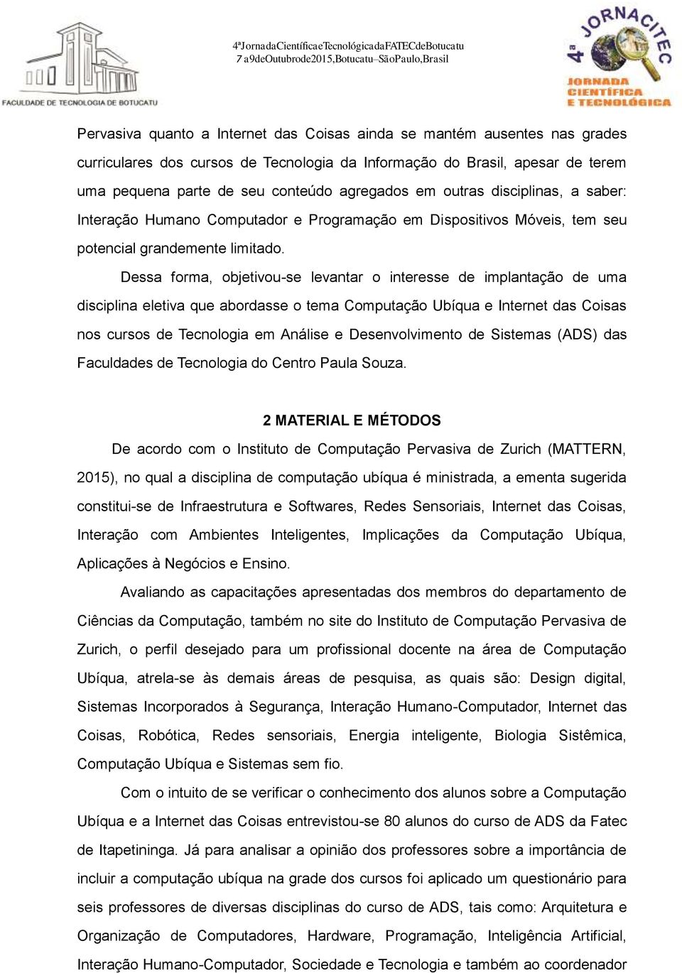 Dessa forma, objetivou-se levantar o interesse de implantação de uma disciplina eletiva que abordasse o tema Computação Ubíqua e Internet das Coisas nos cursos de Tecnologia em Análise e