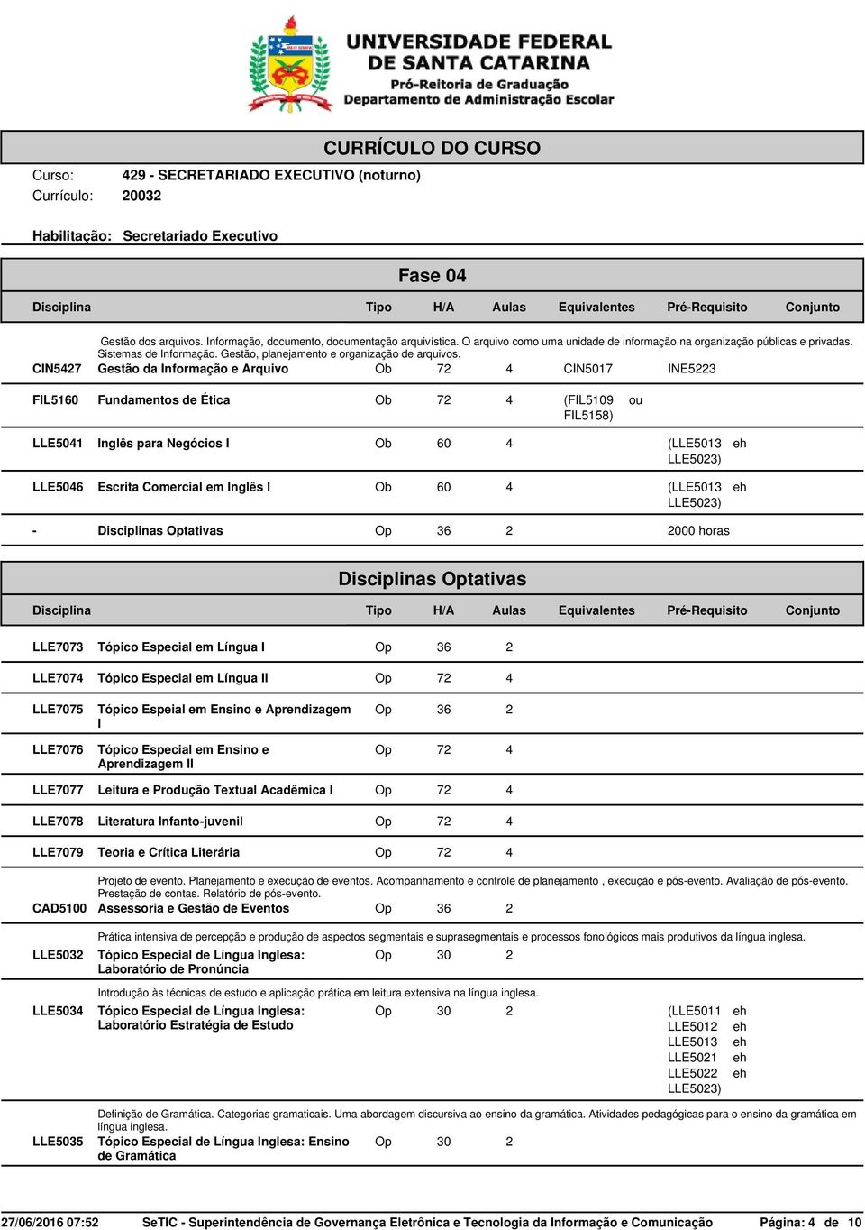 CIN5427 Gestão da Informação e Arquivo Ob 72 4 CIN5017 INE5223 FIL5160 Fundamentos de Ética Ob 72 4 (FIL5109 FIL5158) LLE5041 Inglês para Negócios I (LLE5013 LLE5023) LLE5046 Escrita Comercial em