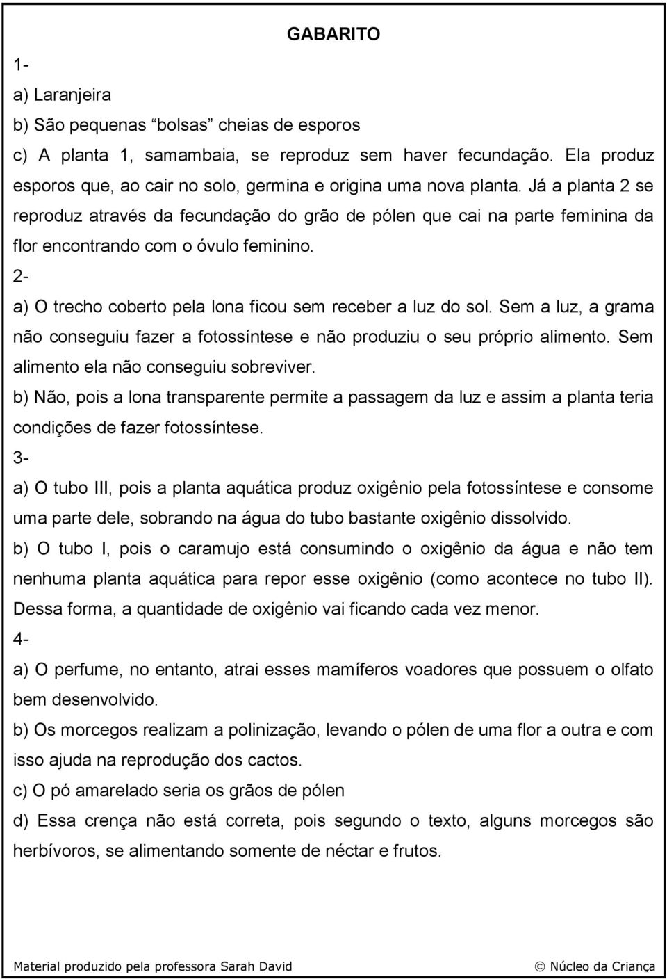 Já a planta 2 se reproduz através da fecundação do grão de pólen que cai na parte feminina da flor encontrando com o óvulo feminino. 2- a) O trecho coberto pela lona ficou sem receber a luz do sol.