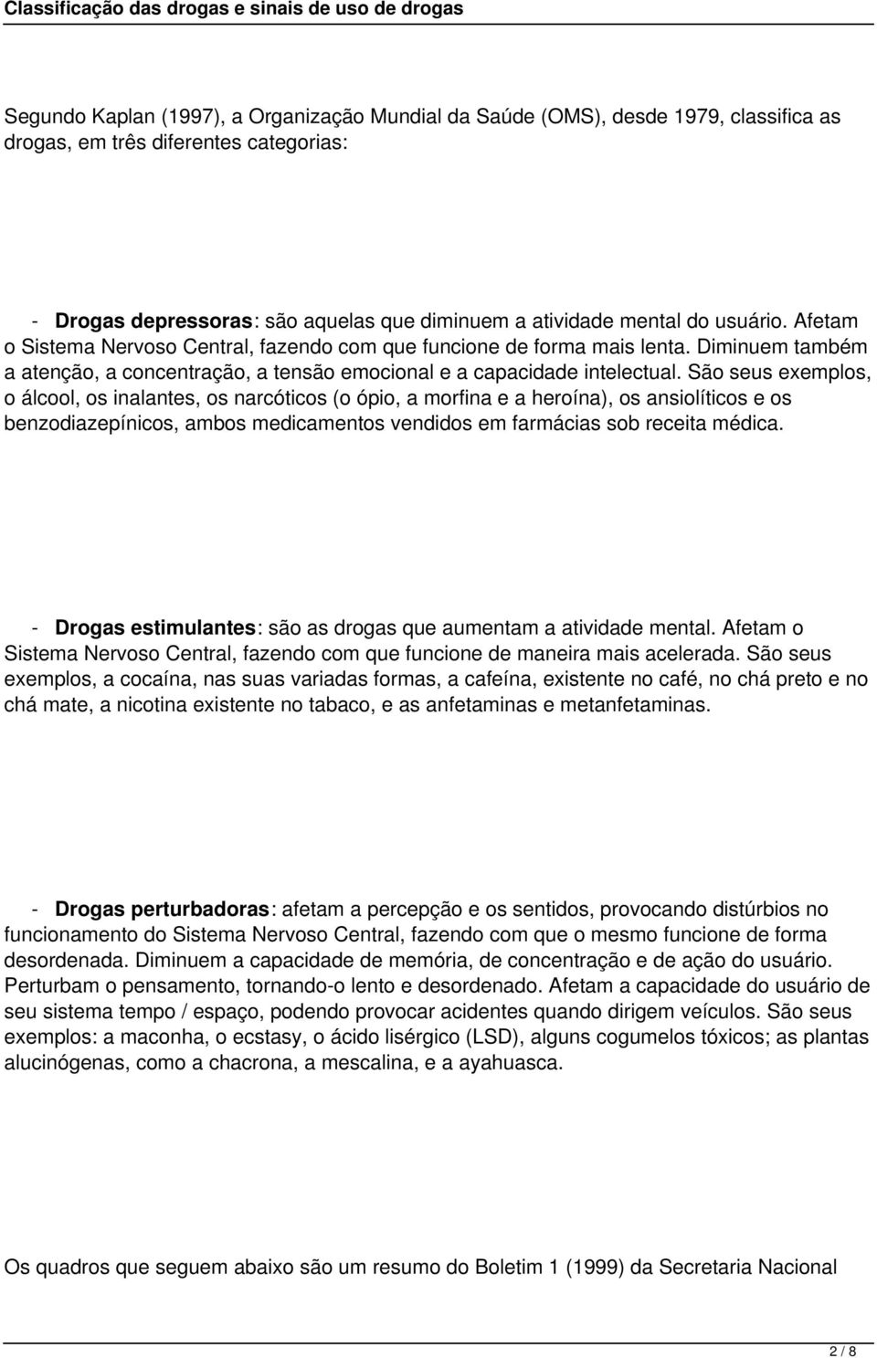 São seus exemplos, o álcool, os inalantes, os narcóticos (o ópio, a morfina e a heroína), os ansiolíticos e os benzodiazepínicos, ambos medicamentos vendidos em farmácias sob receita médica.