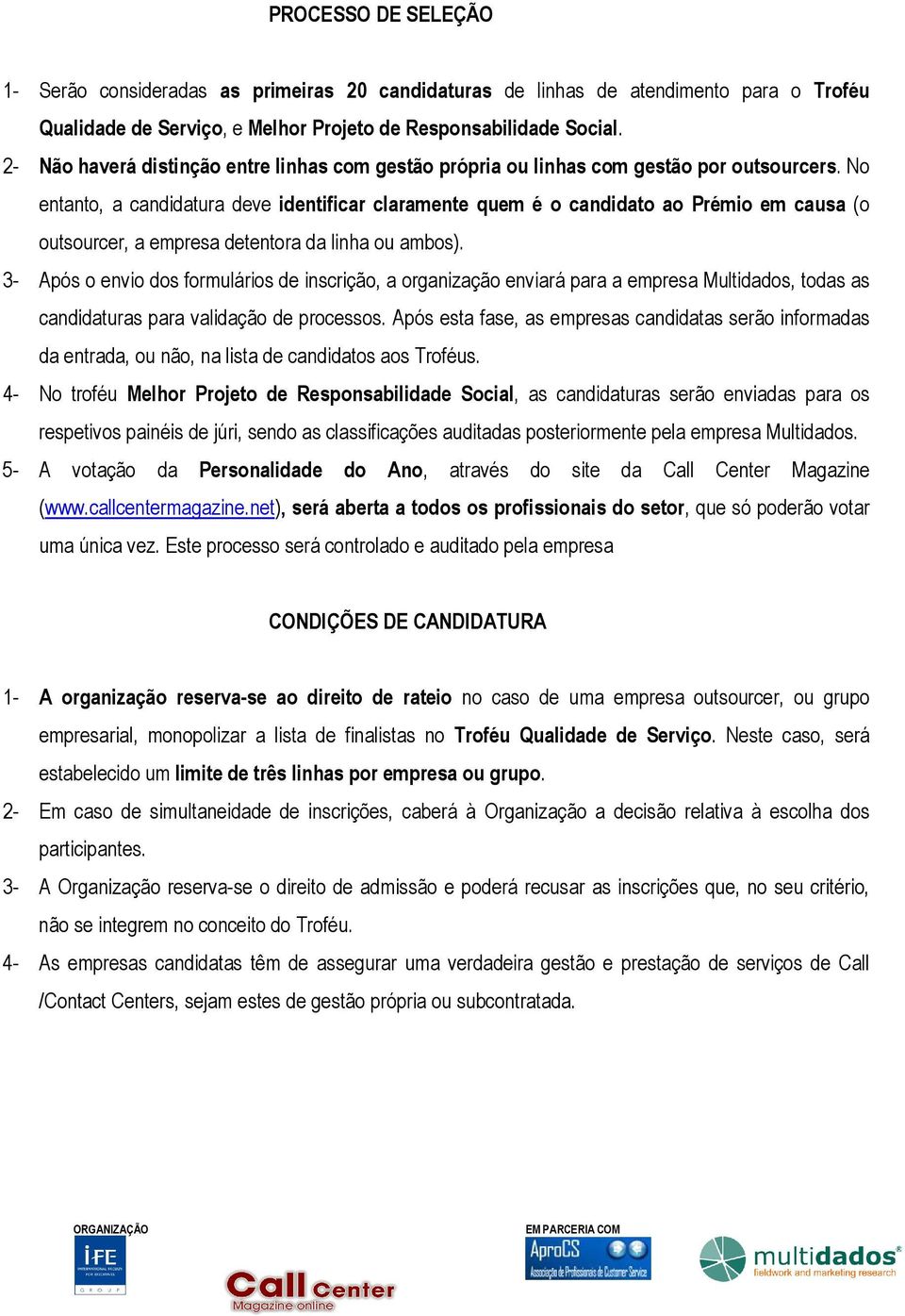 No entanto, a candidatura deve identificar claramente quem é o candidato ao Prémio em causa (o outsourcer, a empresa detentora da linha ou ambos).