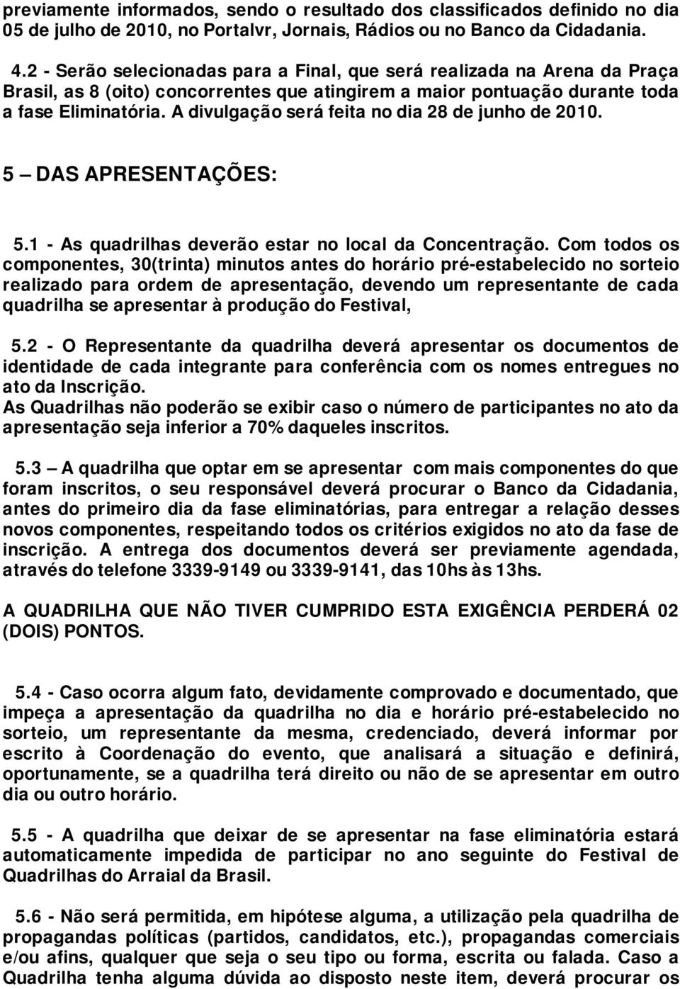 A divulgação será feita no dia 28 de junho de 2010. 5 DAS APRESENTAÇÕES: 5.1 - As quadrilhas deverão estar no local da Concentração.