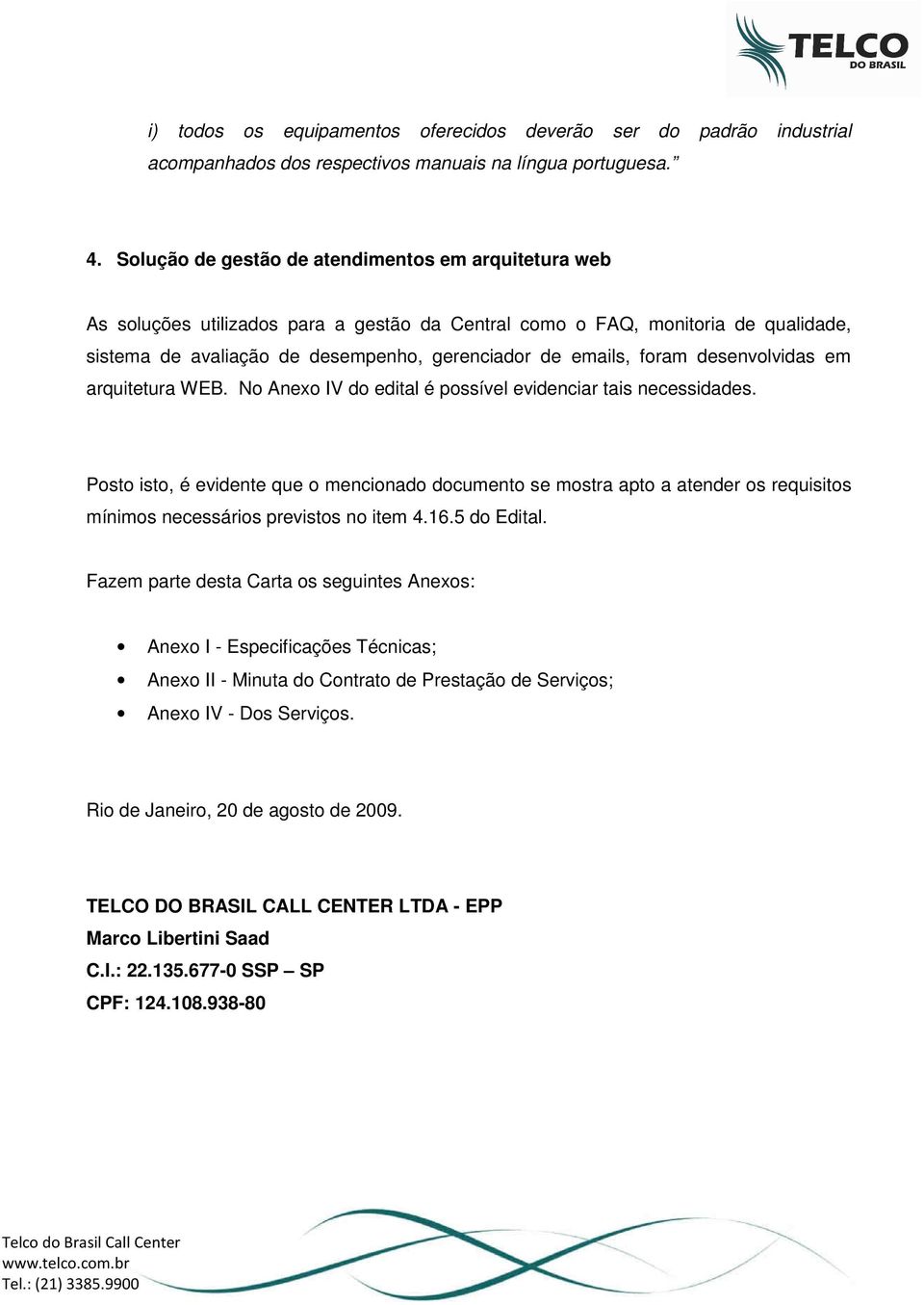 foram desenvolvidas em arquitetura WEB. No Anexo IV do edital é possível evidenciar tais necessidades.