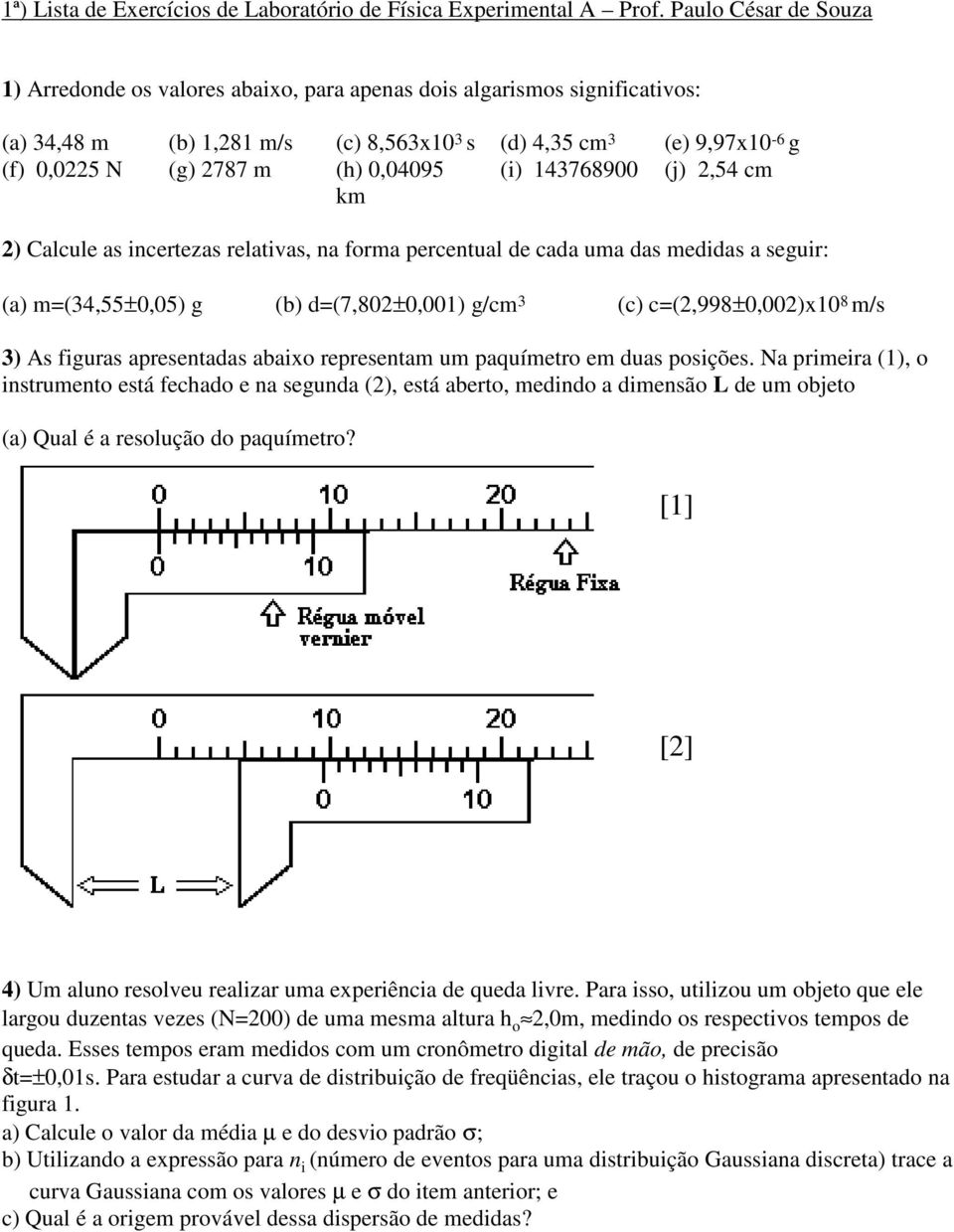 0,04095 (i) 143768900 (j) 2,54 cm km 2) Calcule as incertezas relativas, na forma percentual de cada uma das medidas a seguir: (a) m=(34,55±0,05) g (b) d=(7,802±0,001) g/cm 3 (c) c=(2,998±0,002)x10 8