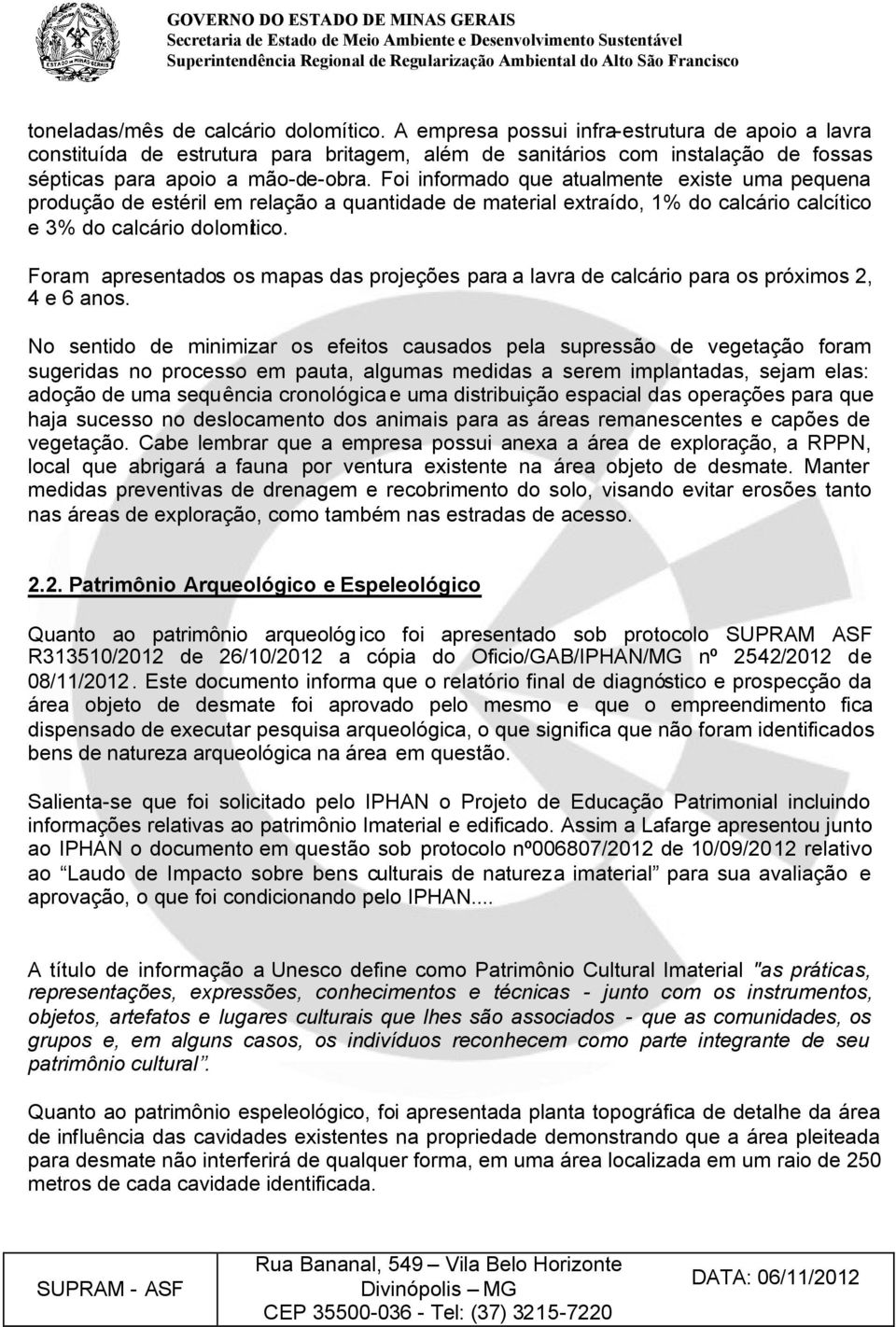 Foi informado que atualmente existe uma pequena produção de estéril em relação a quantidade de material extraído, 1% do calcário calcítico e 3% do calcário dolomítico.