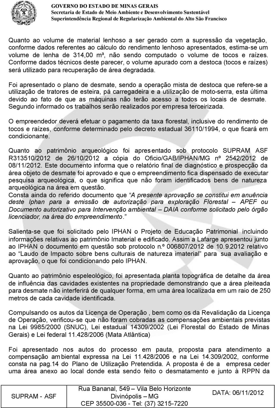 Foi apresentado o plano de desmate, sendo a operação mista de destoca que refere-se a utilização de tratores de esteira, pá carregadeira e a utilização de moto-serra, esta última devido ao fato de