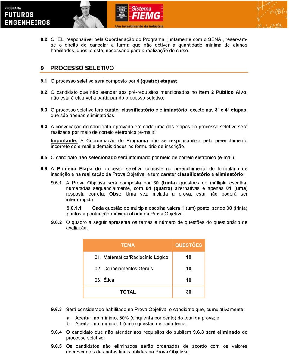 2 O candidato que não atender aos pré-requisitos mencionados no item 2 Público Alvo, não estará elegível a participar do processo seletivo; 9.