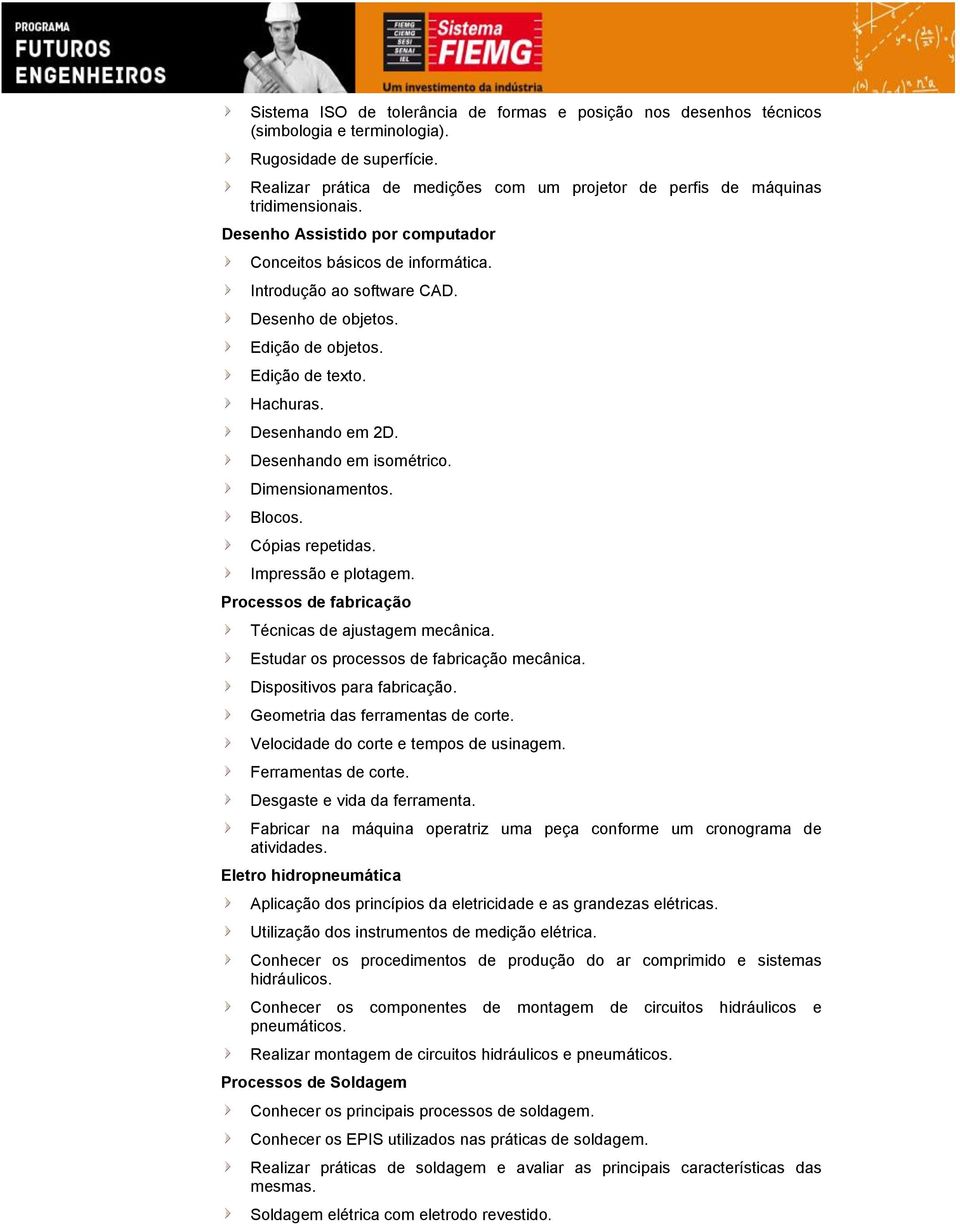 Edição de objetos. Edição de texto. Hachuras. Desenhando em 2D. Desenhando em isométrico. Dimensionamentos. Blocos. Cópias repetidas. Impressão e plotagem.