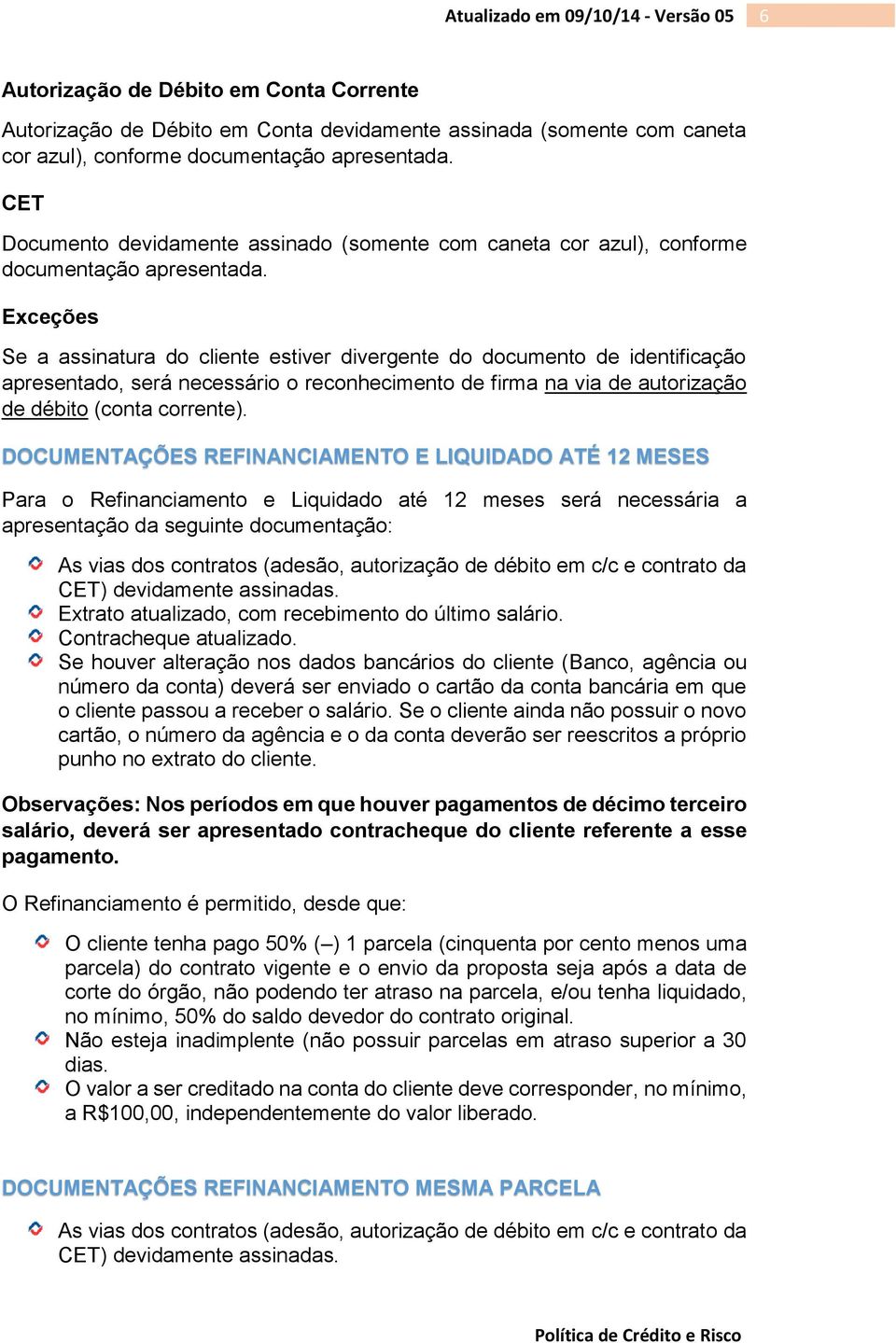 Exceções Se a assinatura do cliente estiver divergente do documento de identificação apresentado, será necessário o reconhecimento de firma na via de autorização de débito (conta corrente).