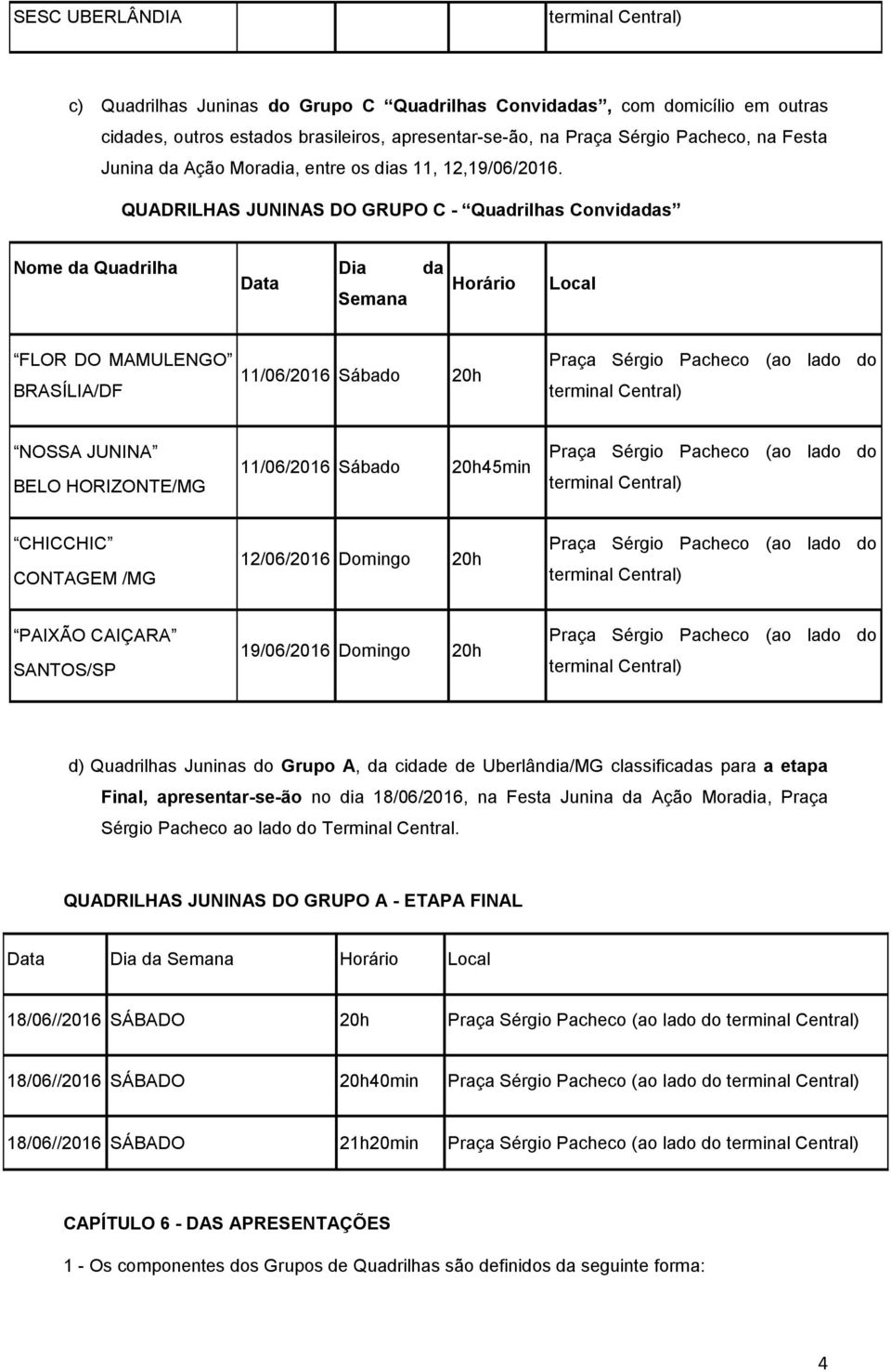 QUADRILHAS JUNINAS DO GRUPO C - Quadrilhas Convidadas Nome da Quadrilha Data Dia Semana da Horário Local FLOR DO MAMULENGO BRASÍLIA/DF 11/06/2016 Sábado 20h Praça Sérgio Pacheco (ao lado do terminal