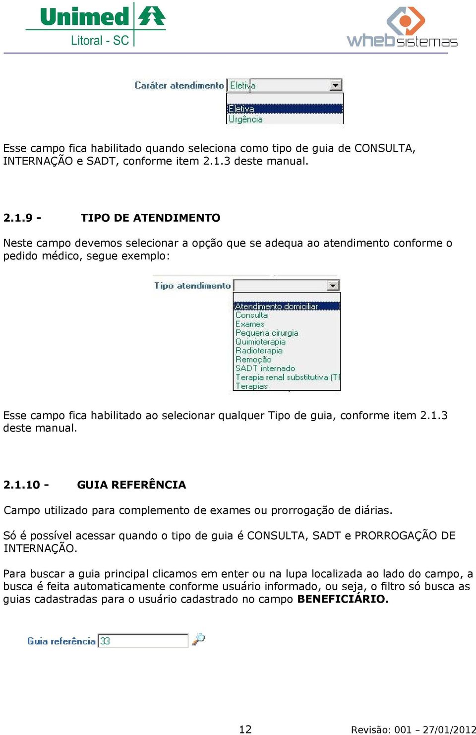 9 - TIPO DE ATENDIMENTO Neste campo devemos selecionar a opção que se adequa ao atendimento conforme o pedido médico, segue exemplo: Esse campo fica habilitado ao selecionar qualquer Tipo de guia,