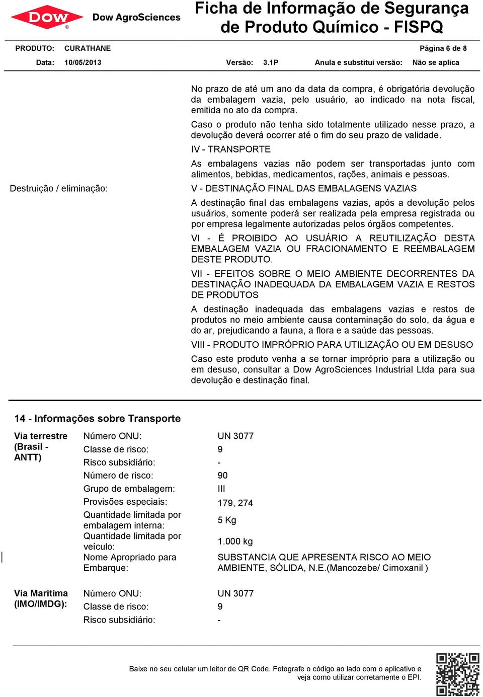 IV - TRANSPORTE As embalagens vazias não podem ser transportadas junto com alimentos, bebidas, medicamentos, rações, animais e pessoas.