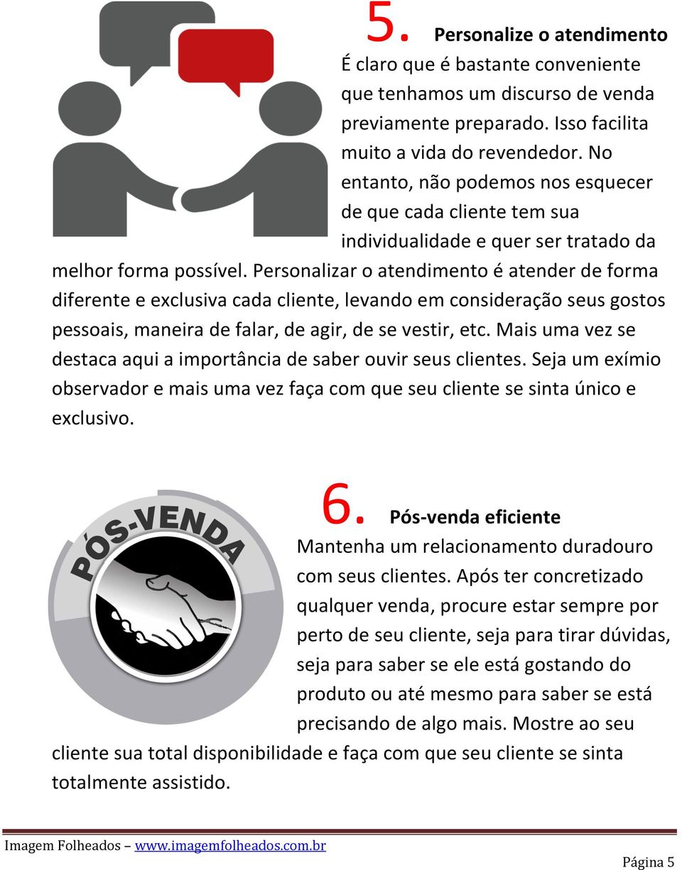 Personalizar o atendimento é atender de forma diferente e exclusiva cada cliente, levando em consideração seus gostos pessoais, maneira de falar, de agir, de se vestir, etc.