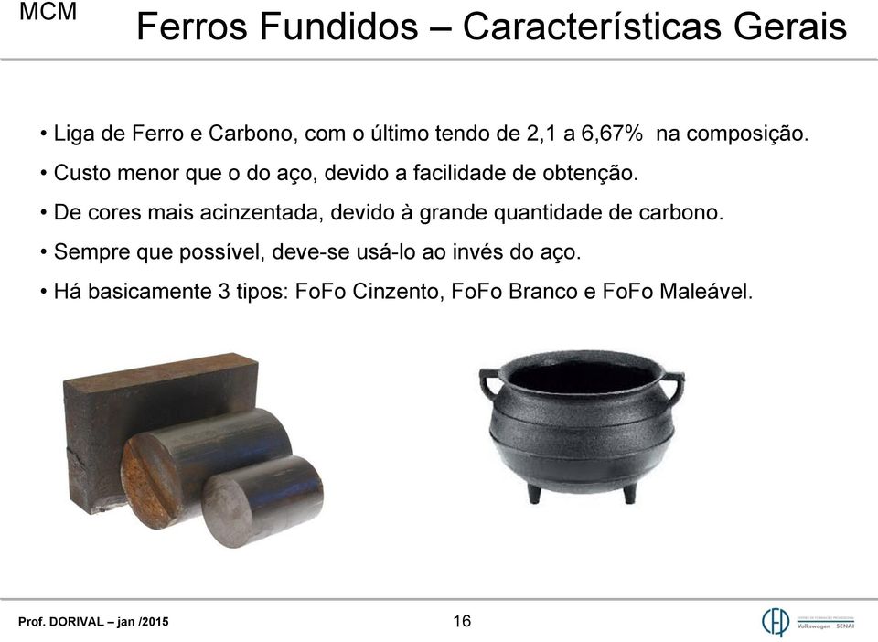 De cores mais acinzentada, devido à grande quantidade de carbono.