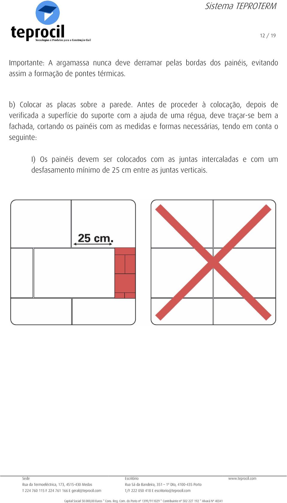 Antes de proceder à colocação, depois de verificada a superfície do suporte com a ajuda de uma régua, deve traçar-se bem a