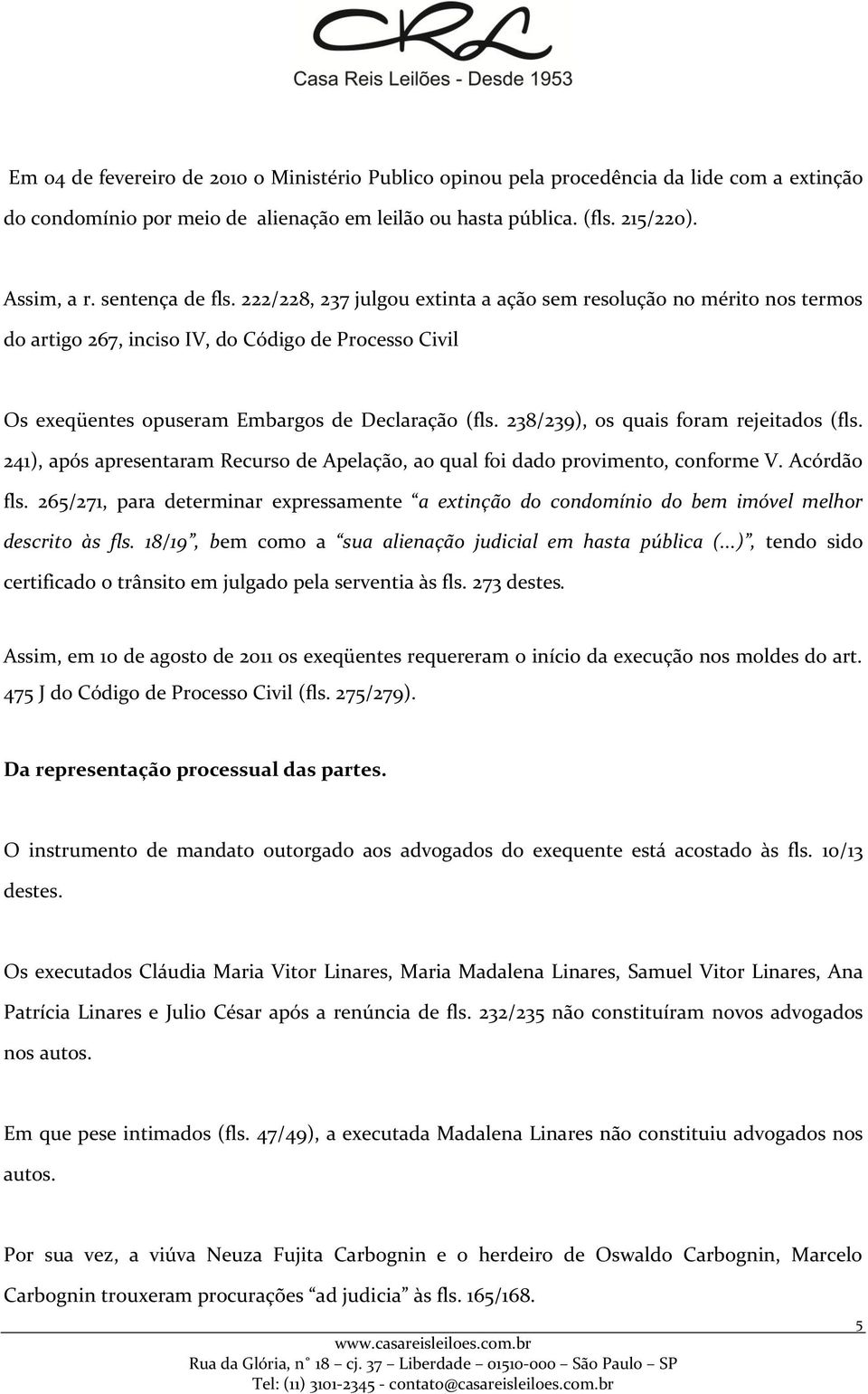 238/239), os quais foram rejeitados (fls. 241), após apresentaram Recurso de Apelação, ao qual foi dado provimento, conforme V. Acórdão fls.