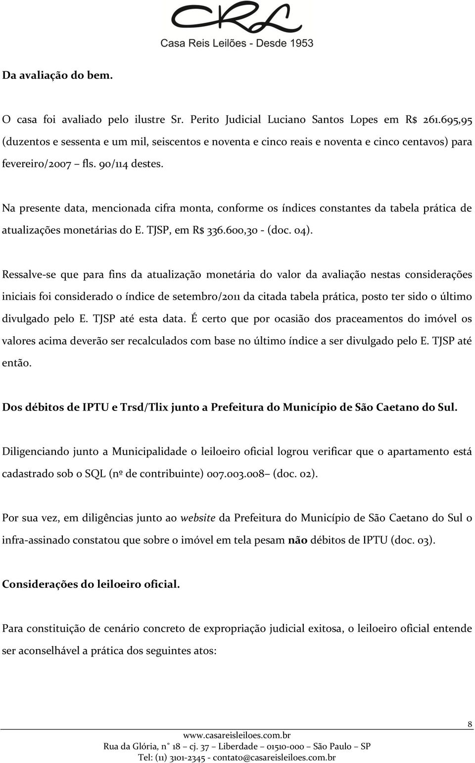 Na presente data, mencionada cifra monta, conforme os índices constantes da tabela prática de atualizações monetárias do E. TJSP, em R$ 336.600,30 - (doc. 04).