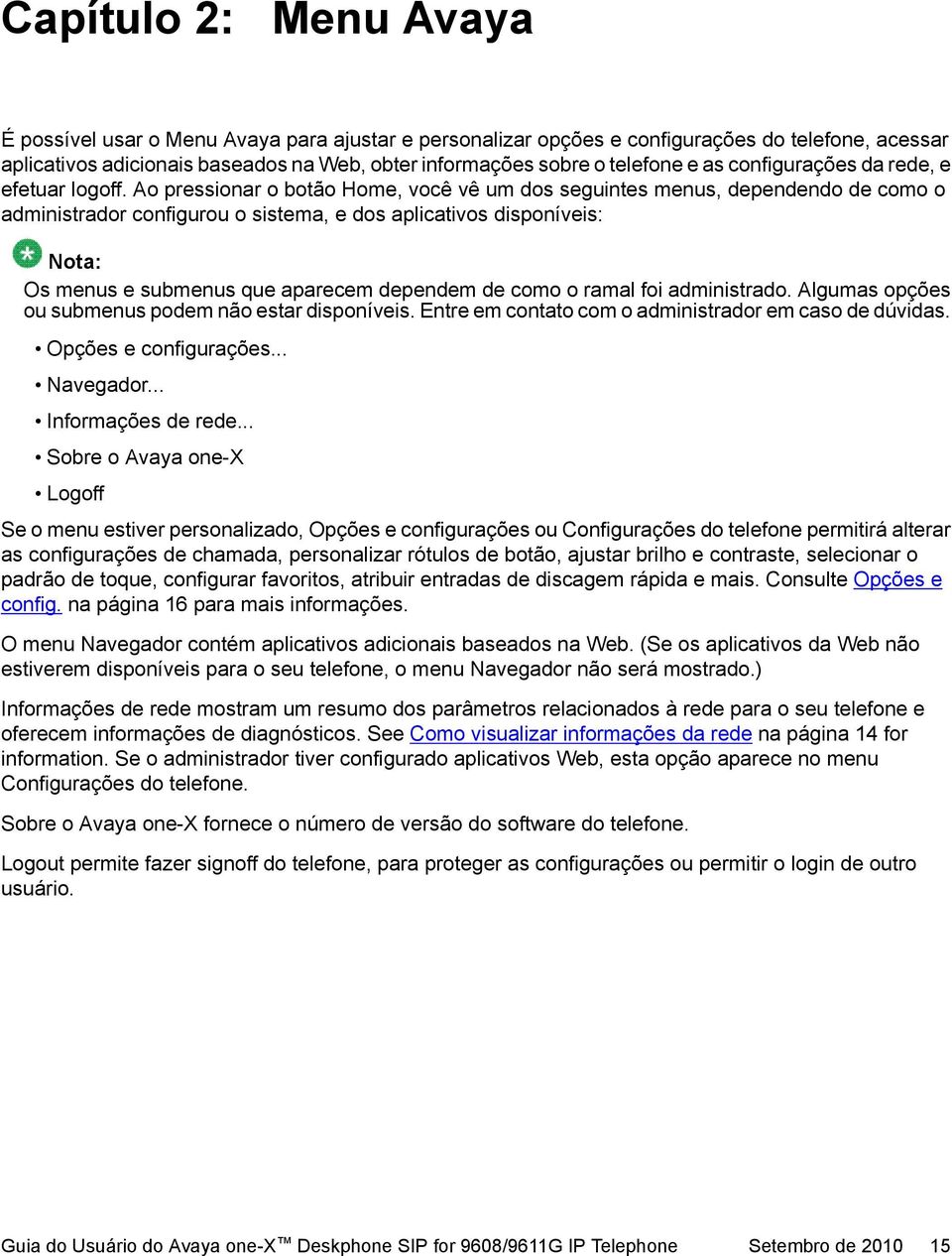 Ao pressionar o botão Home, você vê um dos seguintes menus, dependendo de como o administrador configurou o sistema, e dos aplicativos disponíveis: Nota: Os menus e submenus que aparecem dependem de