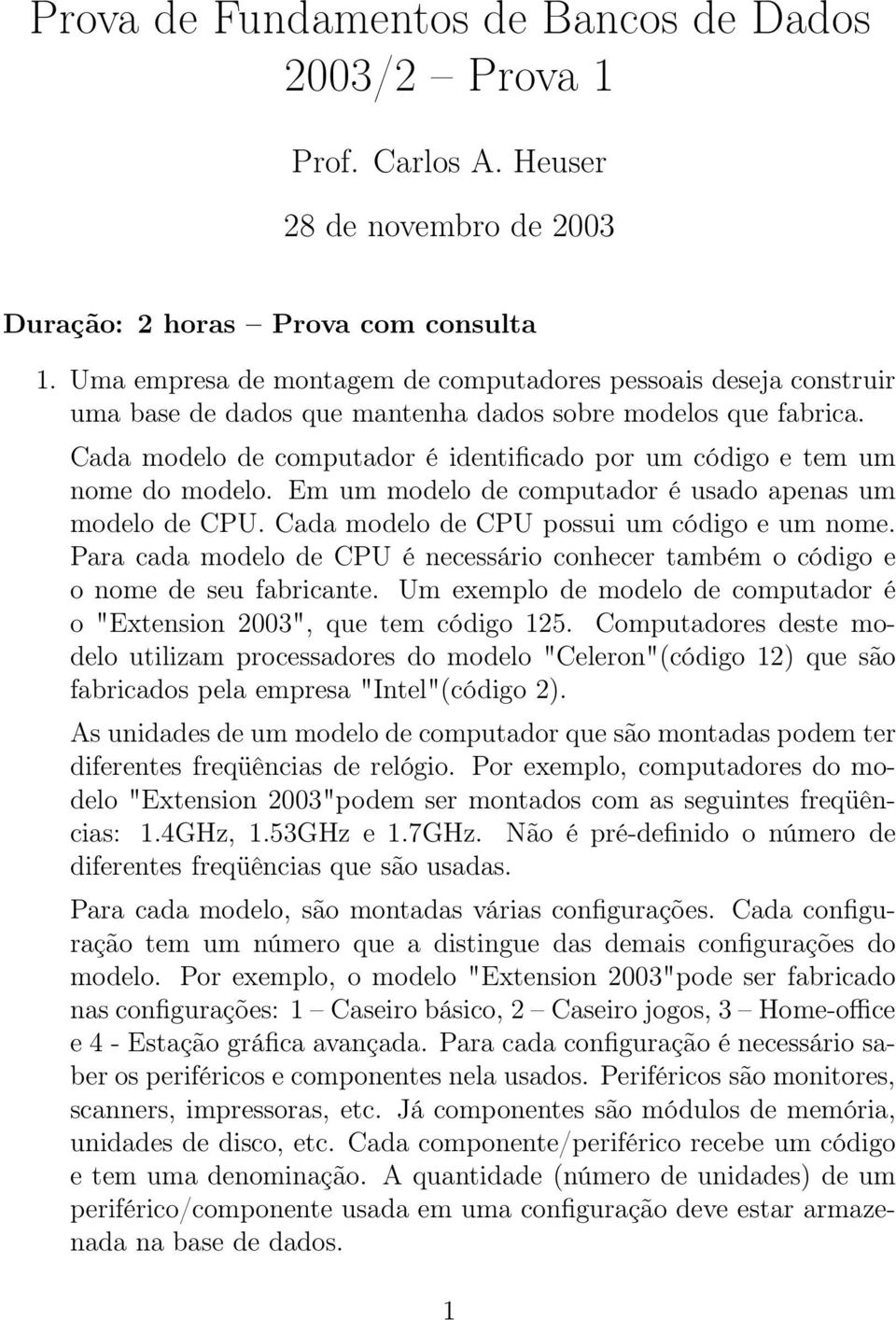 Cada modelo de computador é identificado por um código e tem um nome do modelo. Em um modelo de computador é usado apenas um modelo de CPU. Cada modelo de CPU possui um código e um nome.