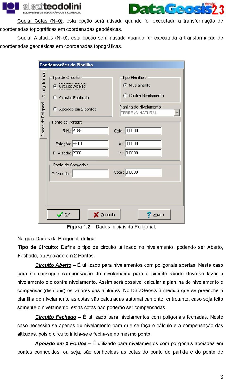 Na guia Dados da Poligonal, defina: Tipo de Circuito: Define o tipo de circuito utilizado no nivelamento, podendo ser Aberto, Fechado, ou Apoiado em 2 Pontos.