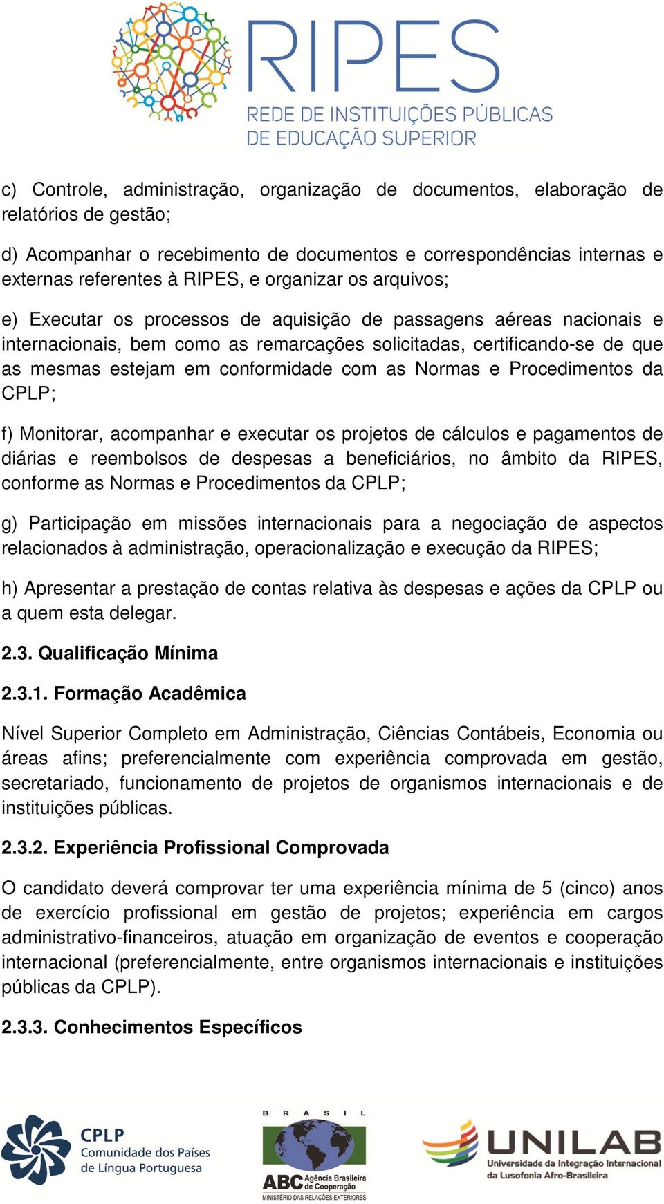 conformidade com as Normas e Procedimentos da CPLP; f) Monitorar, acompanhar e executar os projetos de cálculos e pagamentos de diárias e reembolsos de despesas a beneficiários, no âmbito da RIPES,