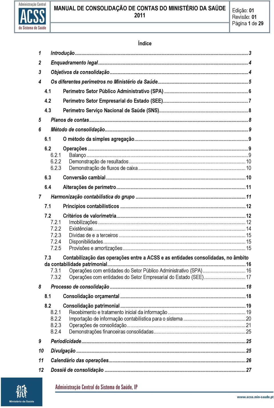 .. 9 6.1 O método da simples agregação... 9 6.2 Operações... 9 6.2.1 Balanço... 9 6.2.2 Demonstração de resultados... 10 6.2.3 Demonstração de fluxos de caixa... 10 6.3 Conversão cambial... 10 6.4 Alterações de perímetro.