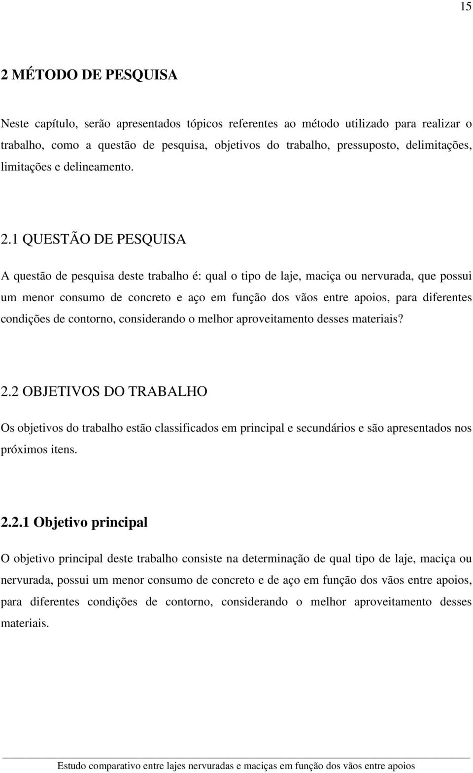 1 QUESTÃO DE PESQUISA A questão de pesquisa deste trabalho é: qual o tipo de laje, maciça ou nervurada, que possui um menor consumo de concreto e aço em função dos vãos entre apoios, para diferentes