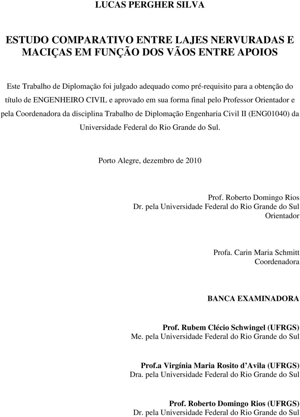 Grande do Sul. Porto Alegre, dezembro de 2010 Prof. Roberto Domingo Rios Dr. pela Universidade Federal do Rio Grande do Sul Orientador Profa. Carin Maria Schmitt Coordenadora BANCA EXAMINADORA Prof.