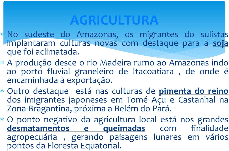 Outro destaque está nas culturas de pimenta do reino dos imigrantes japoneses em Tomé Açu e Castanhal na Zona Bragantina, próxima a Belém do Pará.