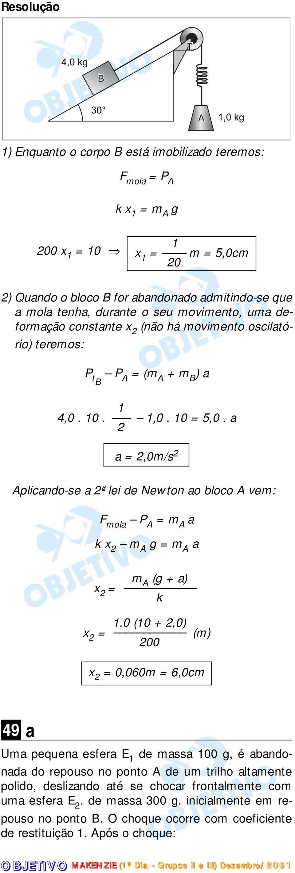 a a =,0m/s Aplicando-se a ª lei de Newton ao bloco A vem: F mola P A = m A a k x m A g = m A a x = x = m A (g + a) k 1,0 (10 +,0) 00 (m) x = 0,060m = 6,0cm 49 a Uma pequena esfera E 1 de