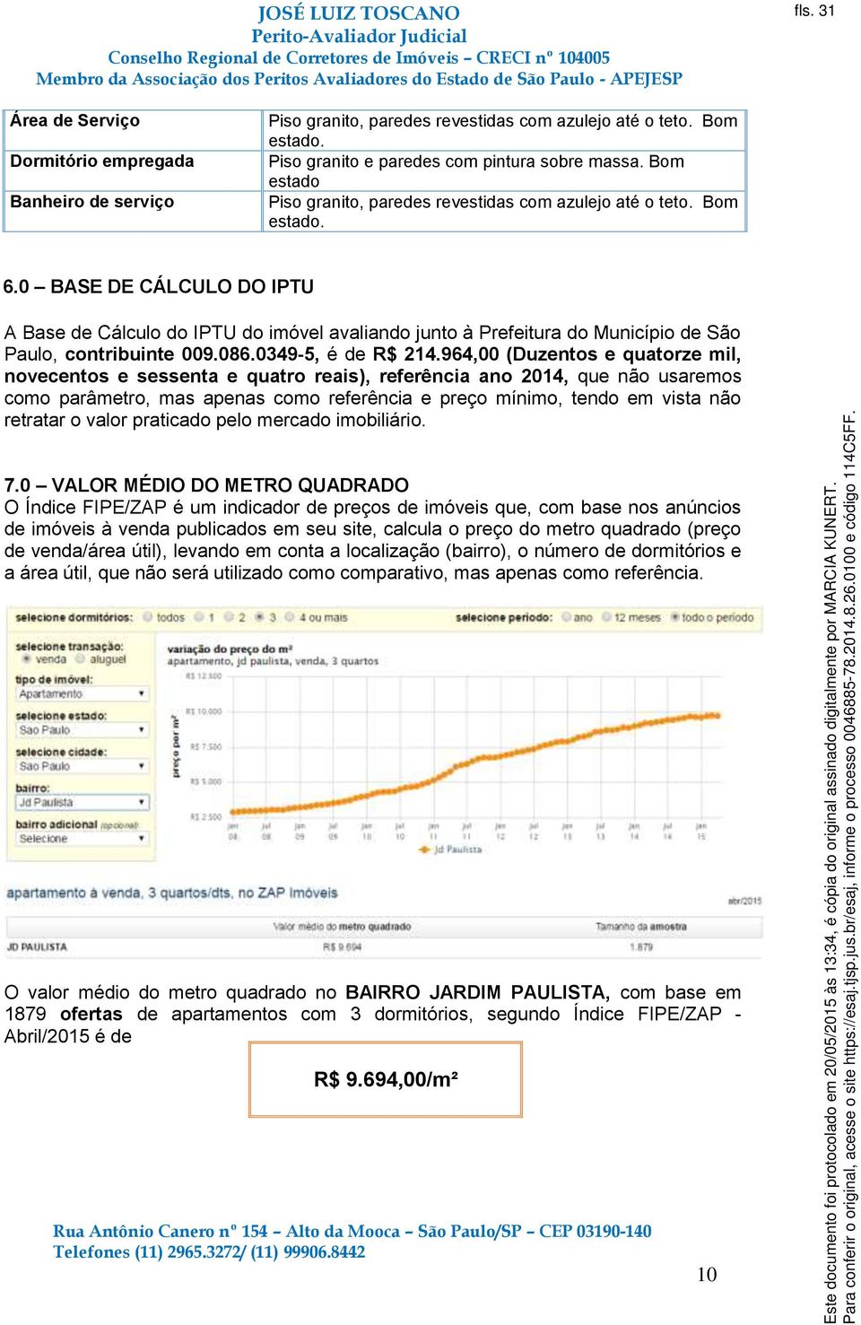 0 BASE DE CÁLCULO DO IPTU A Base de Cálculo do IPTU do imóvel avaliando junto à Prefeitura do Município de São Paulo, contribuinte 009.086.0349-5, é de R$ 214.