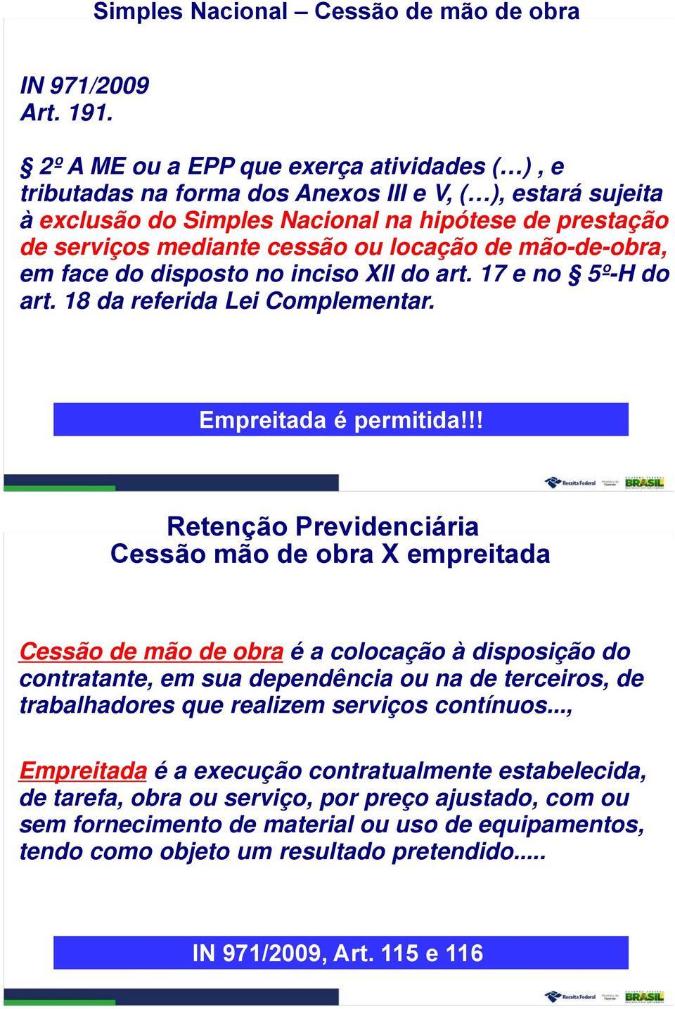 locação de mão-de-obra, em face do disposto no inciso XII do art. 17 e no 5º-H do art. 18 da referida Lei Complementar. Empreitada é permitida!