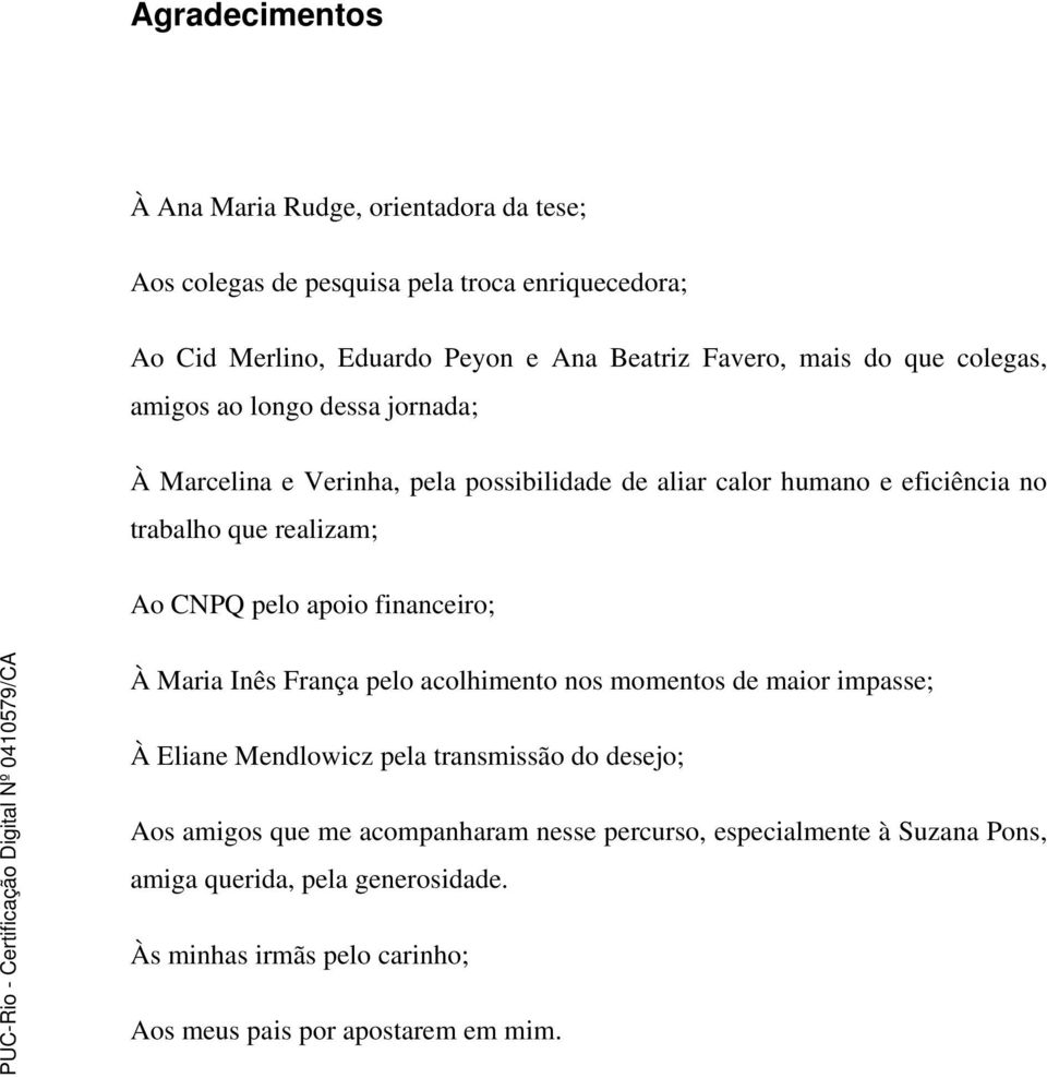 CNPQ pelo apoio financeiro; À Maria Inês França pelo acolhimento nos momentos de maior impasse; À Eliane Mendlowicz pela transmissão do desejo; Aos amigos que