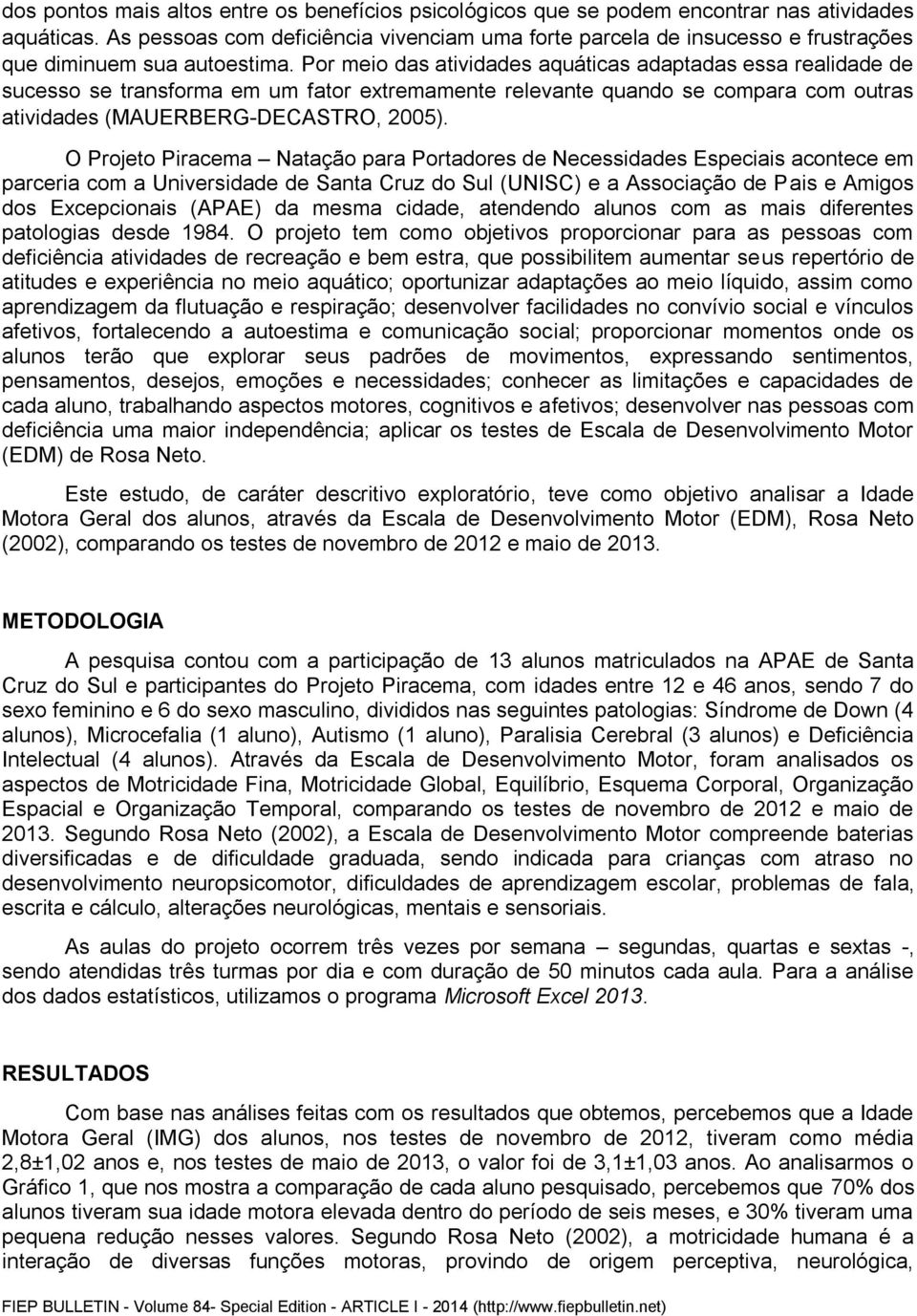 Por meio das atividades aquáticas adaptadas essa realidade de sucesso se transforma em um fator extremamente relevante quando se compara com outras atividades (MAUERBERG-DECASTRO, ).