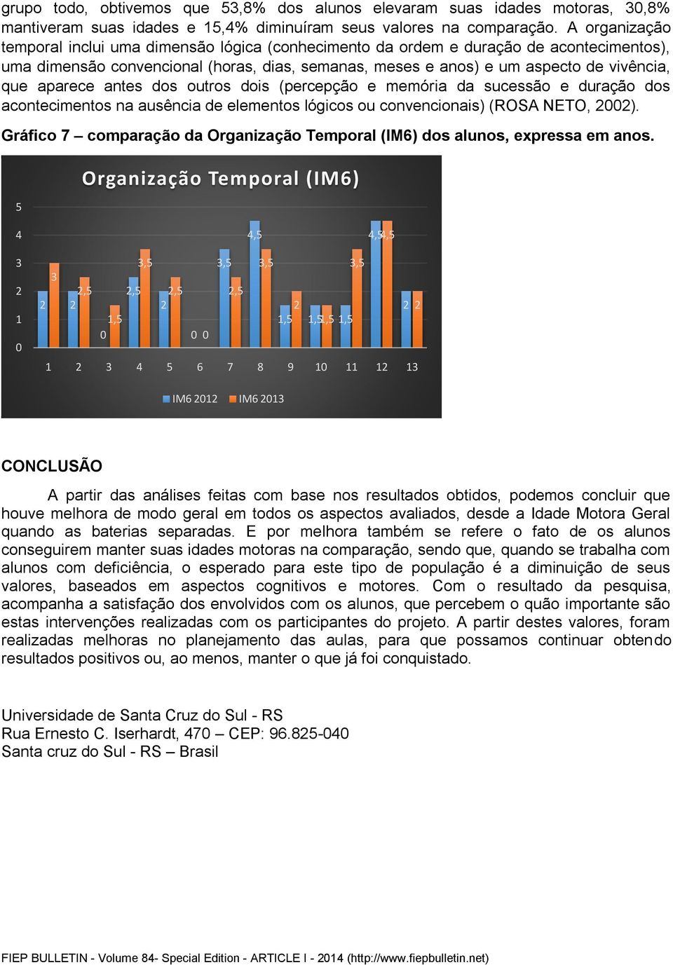 aparece antes dos outros dois (percepção e memória da sucessão e duração dos acontecimentos na ausência de elementos lógicos ou convencionais) (ROSA NETO, ).