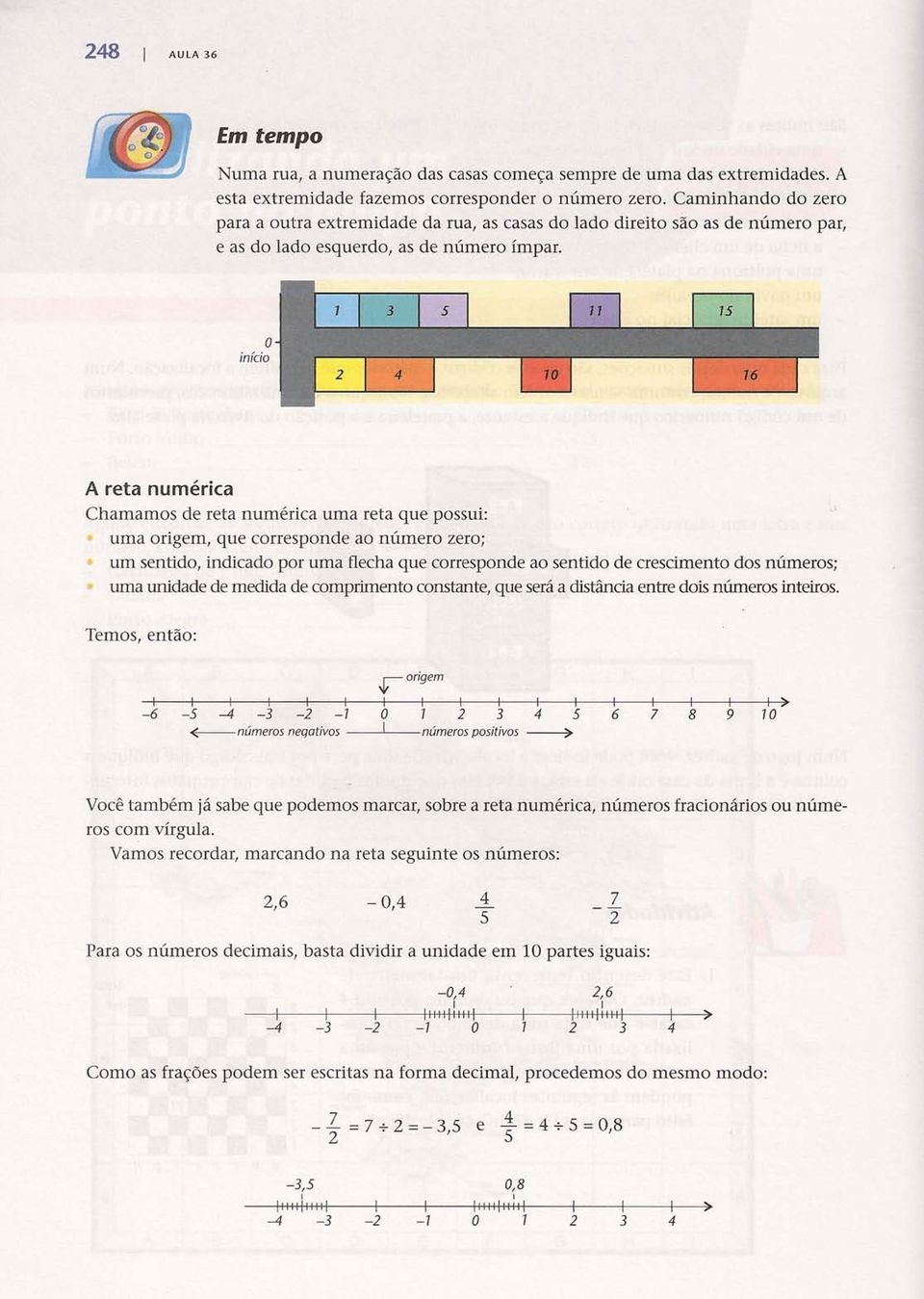 o início A reta numérica Chamamos de reta numérica uma reta que possui: uma origem, que corresponde ao número zero; um sentido, indicado por uma flecha que corresponde ao sentido de crescimento dos