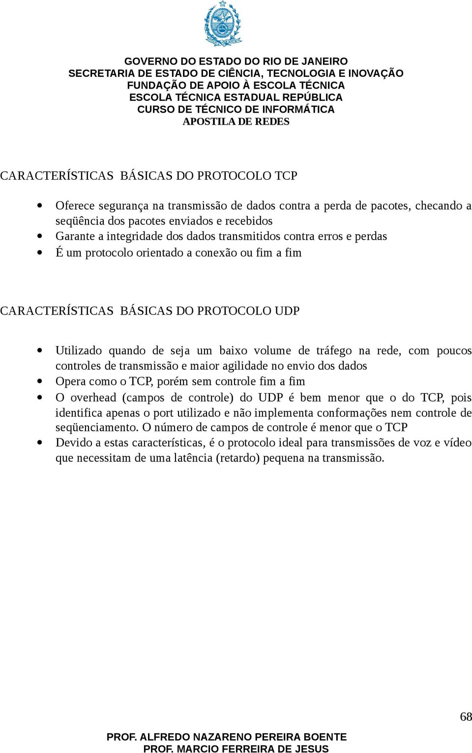 controles de transmissão e maior agilidade no envio dos dados Opera como o TCP, porém sem controle fim a fim O overhead (campos de controle) do UDP é bem menor que o do TCP, pois identifica apenas o