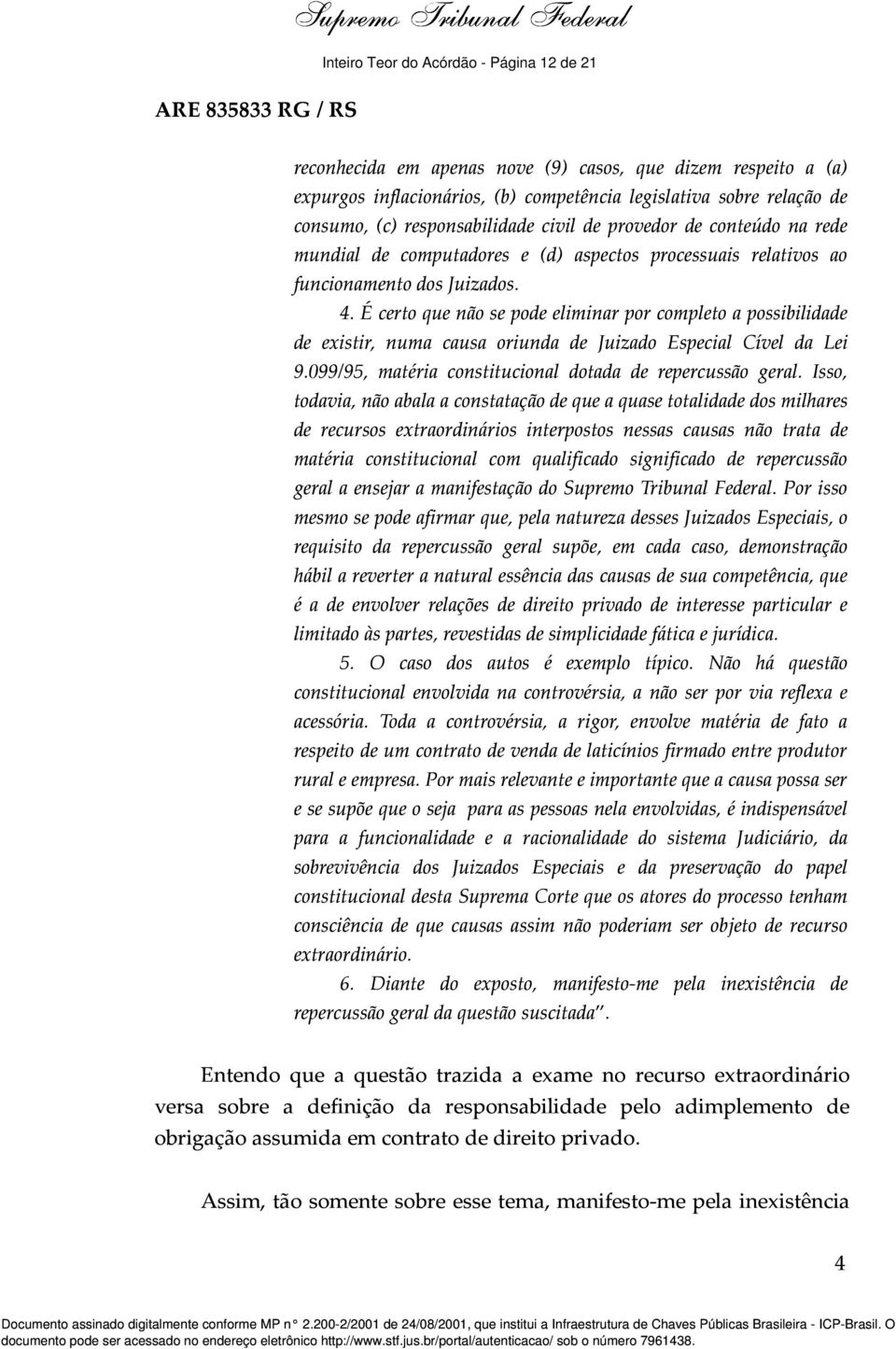 É certo que não se pode eliminar por completo a possibilidade de existir, numa causa oriunda de Juizado Especial Cível da Lei 9.099/95, matéria constitucional dotada de repercussão geral.