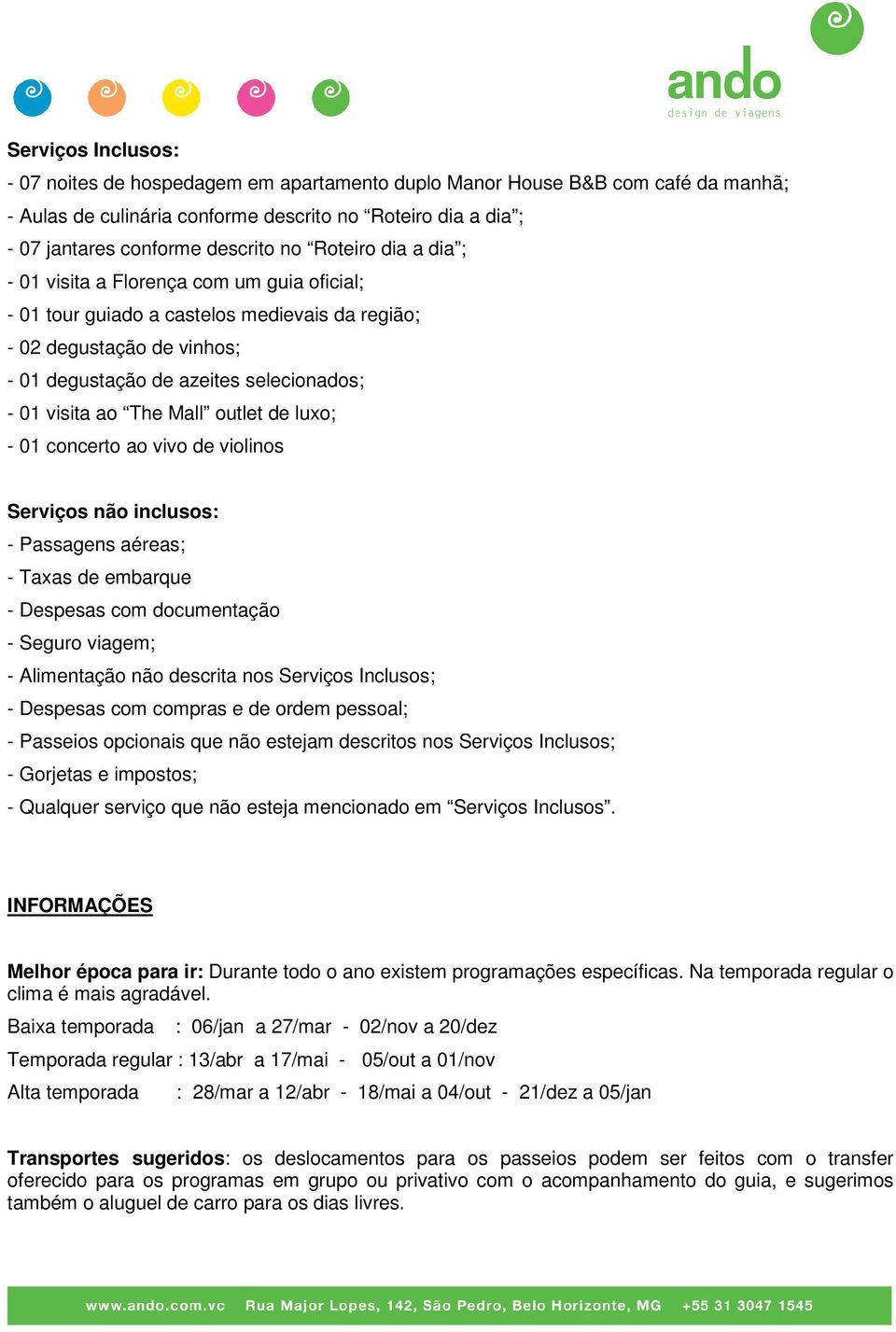 Mall outlet de luxo; - 01 concerto ao vivo de violinos Serviços não inclusos: - Passagens aéreas; - Taxas de embarque - Despesas com documentação - Seguro viagem; - Alimentação não descrita nos