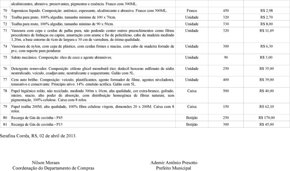 Unidade 330 R$ 8,00 73 Vassoura com cepa e cerdas de palha pura, não podendo conter outros preenchimentos como fibras procedentes de linhaças ou capins, amarração com arame e fio de polietileno, cabo