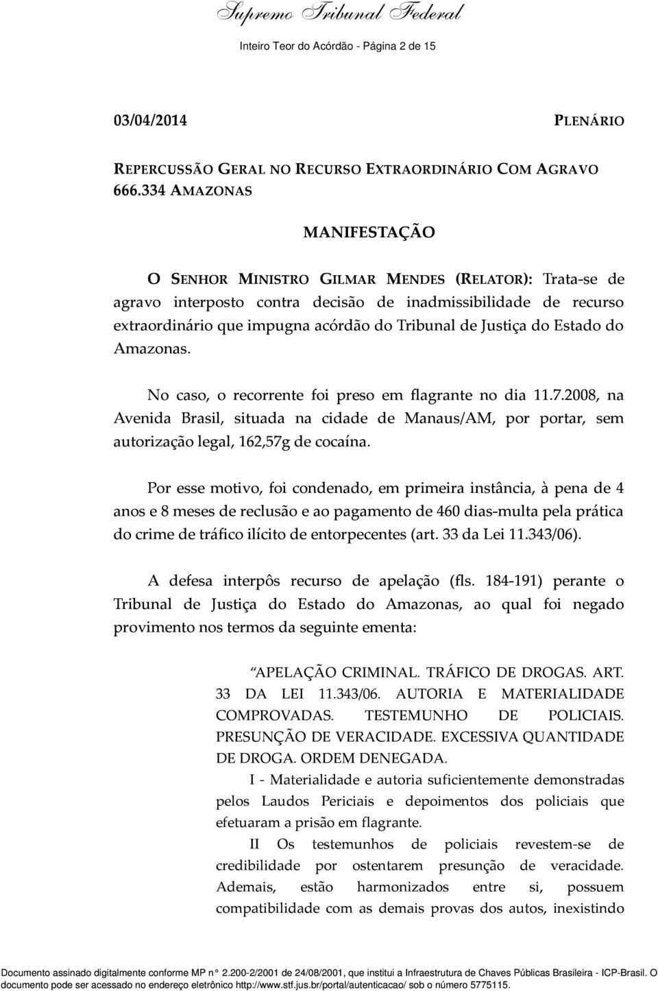 Justiça do Estado do Amazonas. No caso, o recorrente foi preso em flagrante no dia 11.7.2008, na Avenida Brasil, situada na cidade de Manaus/AM, por portar, sem autorização legal, 162,57g de cocaína.
