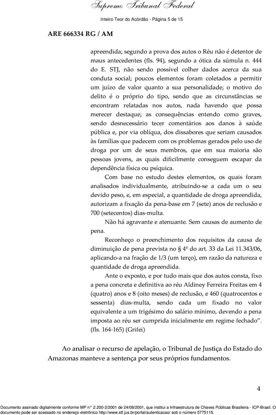 sendo que as circunstâncias se encontram relatadas nos autos, nada havendo que possa merecer destaque; as consequências entendo como graves, sendo desnecessário tecer comentários aos danos à saúde