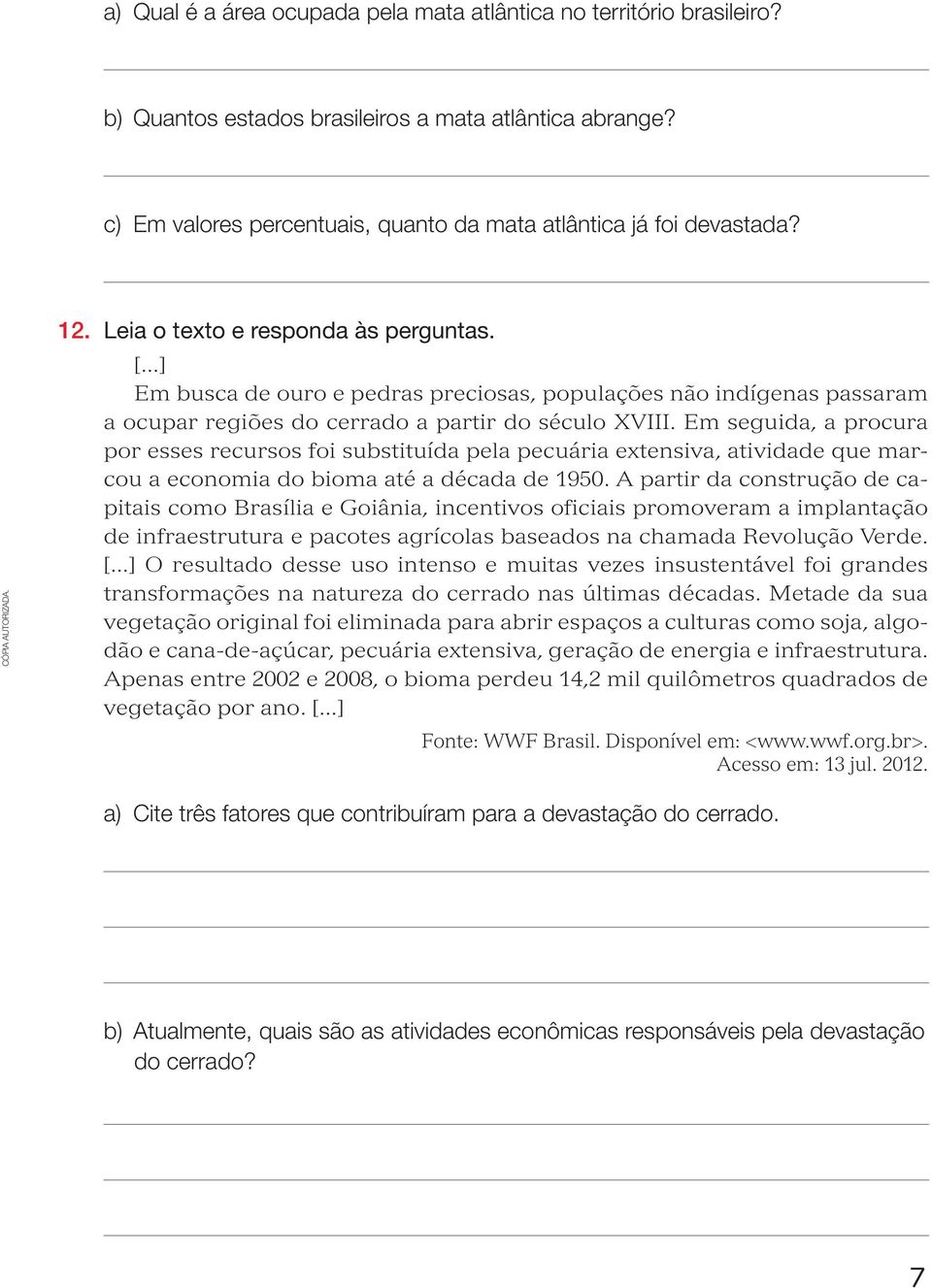 Em seguida, a procura por esses recursos foi substituída pela pecuária extensiva, atividade que marcou a economia do bioma até a década de 1950.