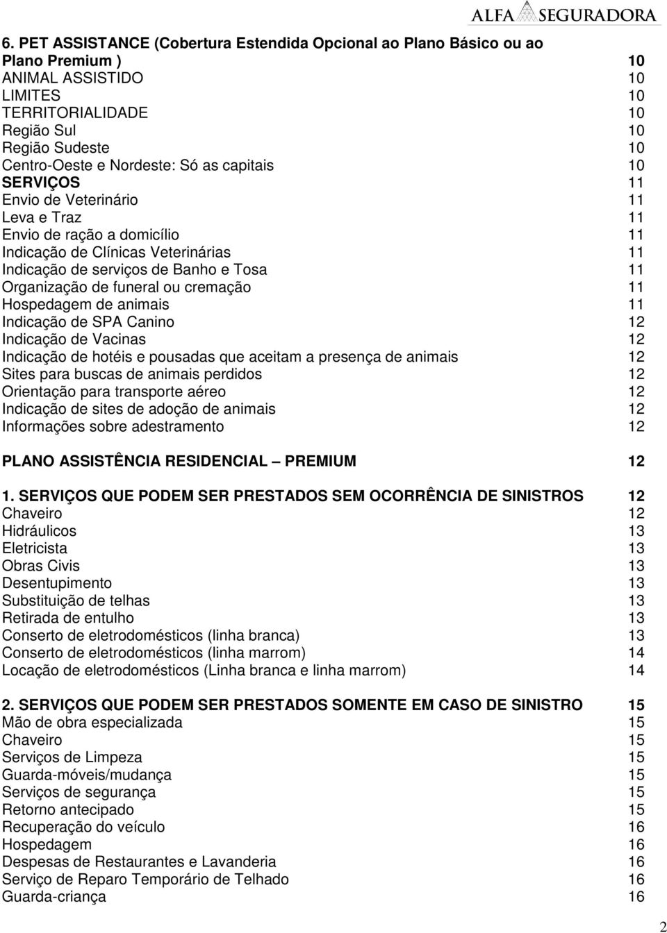 ou cremação 11 Hospedagem de animais 11 Indicação de SPA Canino 12 Indicação de Vacinas 12 Indicação de hotéis e pousadas que aceitam a presença de animais 12 Sites para buscas de animais perdidos 12