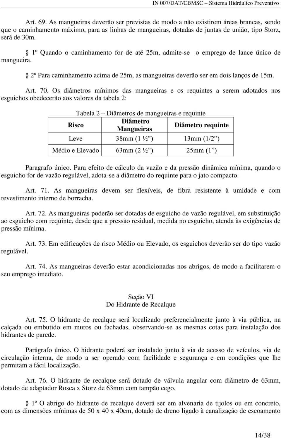 Os diâmetros mínimos das mangueiras e os requintes a serem adotados nos esguichos obedecerão aos valores da tabela 2: Tabela 2 Diâmetros de mangueiras e requinte Risco Diâmetro Mangueiras Diâmetro