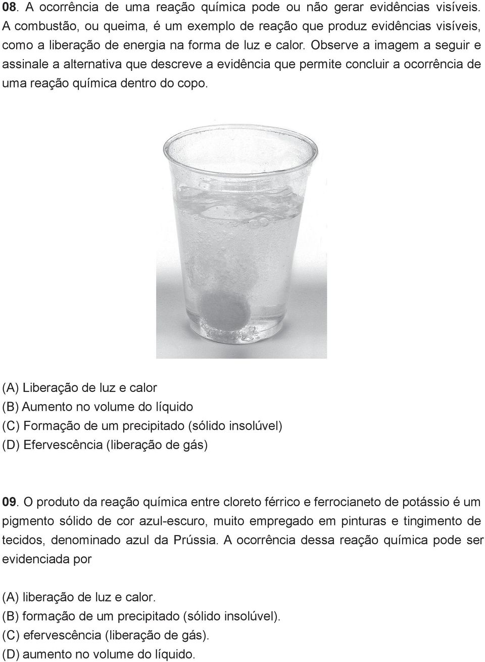 Observe a imagem a seguir e assinale a alternativa que descreve a evidência que permite concluir a ocorrência de uma reação química dentro do copo.