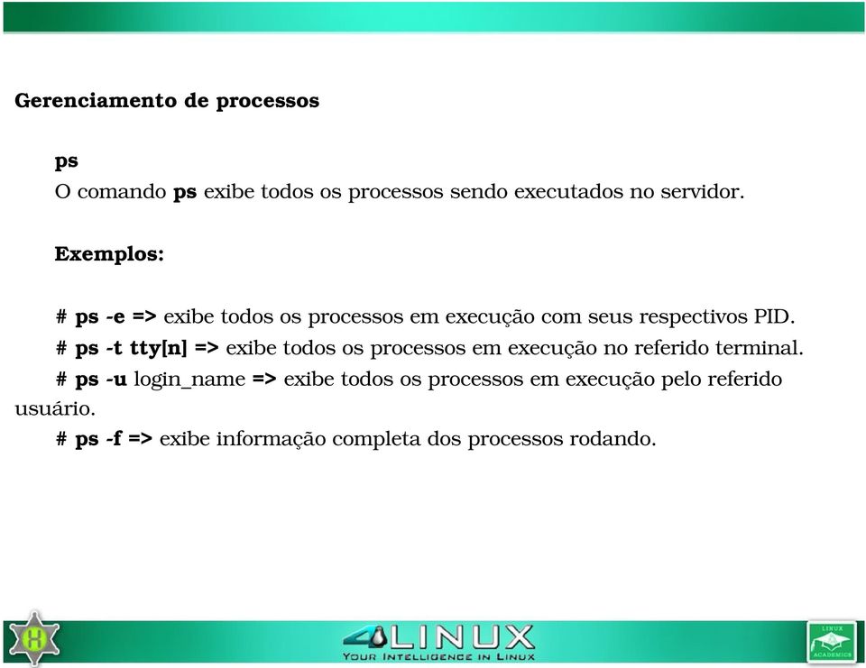 # ps t tty[n] => exibe todos os processos em execução no referido terminal.