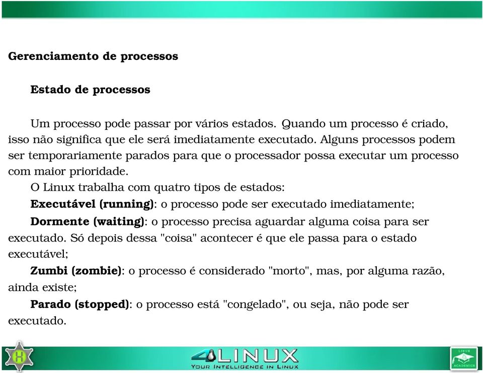 O Linux trabalha com quatro tipos de estados: Executável (running): o processo pode ser executado imediatamente; Dormente (waiting): o processo precisa aguardar alguma coisa