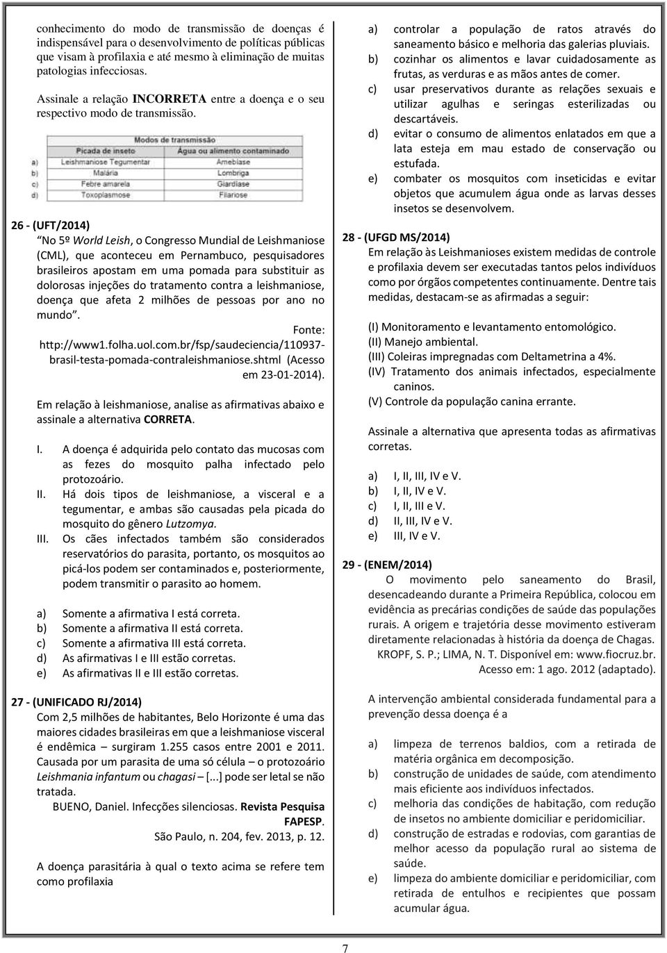 26 - (UFT/2014) No 5º World Leish, o Congresso Mundial de Leishmaniose (CML), que aconteceu em Pernambuco, pesquisadores brasileiros apostam em uma pomada para substituir as dolorosas injeções do