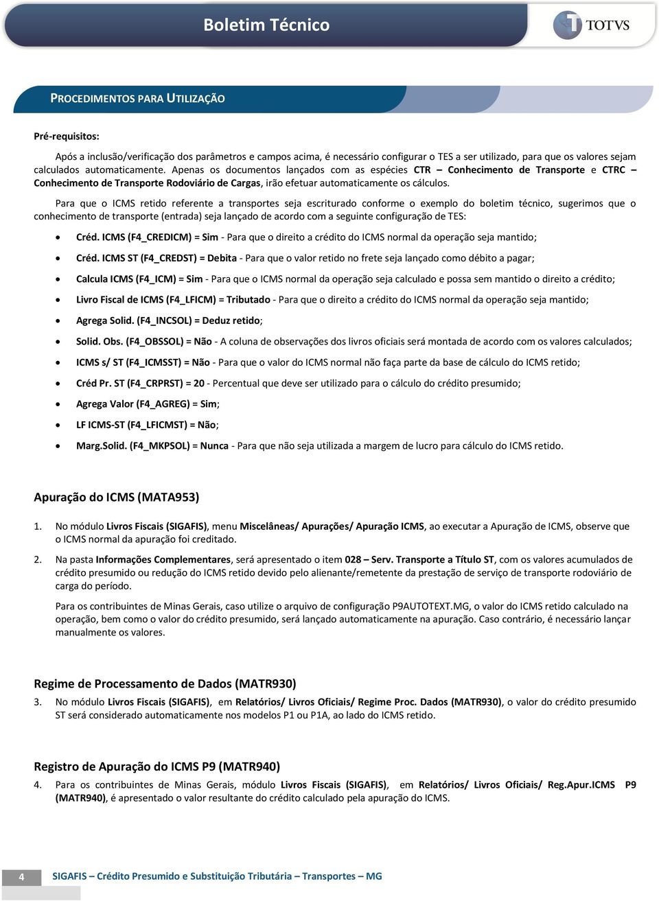 Para que o ICMS retido referente a transportes seja escriturado conforme o exemplo do boletim técnico, sugerimos que o conhecimento de transporte (entrada) seja lançado de acordo com a seguinte